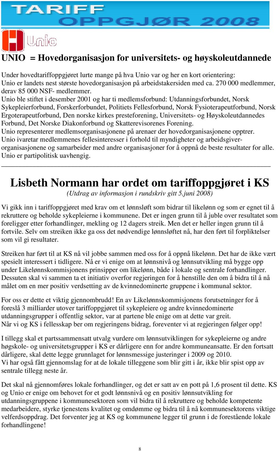 Unio ble stiftet i desember 2001 og har ti medlemsforbund: Utdanningsforbundet, Norsk Sykepleierforbund, Forskerforbundet, Politiets Fellesforbund, Norsk Fysioterapeutforbund, Norsk