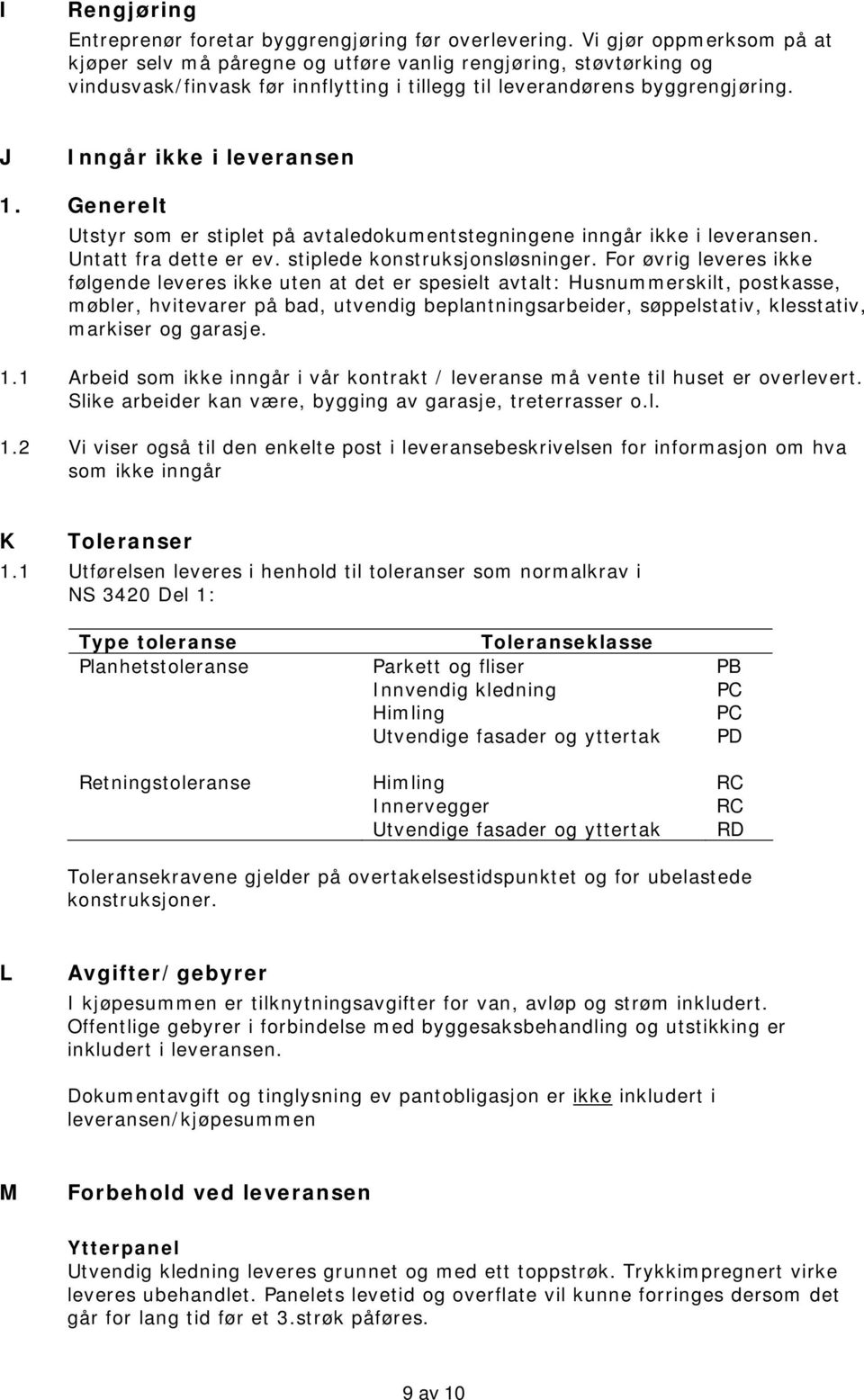 Generelt Utstyr som er stiplet på avtaledokumentstegningene inngår ikke i leveransen. Untatt fra dette er ev. stiplede konstruksjonsløsninger.