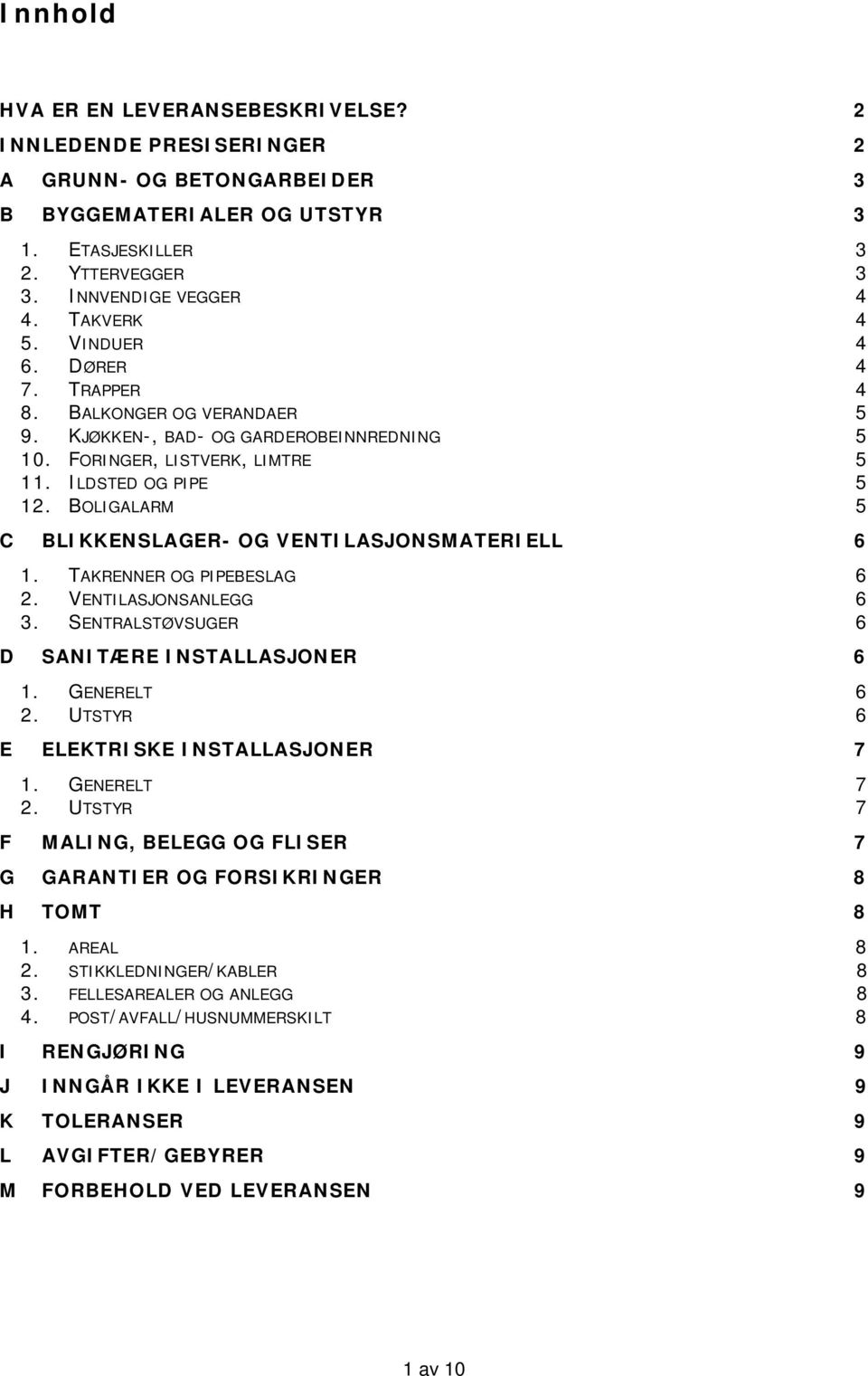 BOLIGALARM 5 C BLIKKENSLAGER- OG VENTILASJONSMATERIELL 6 1. TAKRENNER OG PIPEBESLAG 6 2. VENTILASJONSANLEGG 6 3. SENTRALSTØVSUGER 6 D SANITÆRE INSTALLASJONER 6 1. GENERELT 6 2.