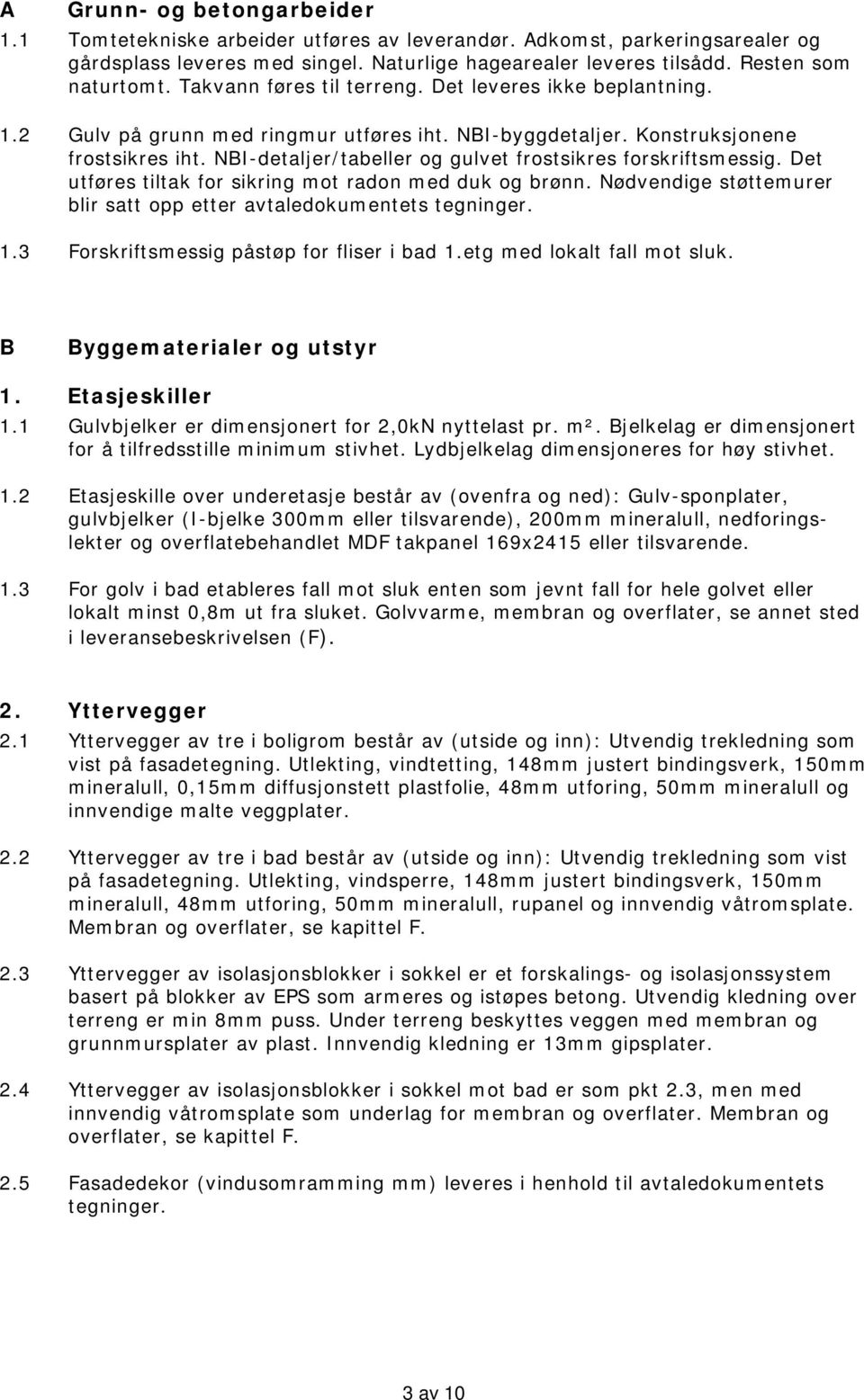 NBI-detaljer/tabeller og gulvet frostsikres forskriftsmessig. Det utføres tiltak for sikring mot radon med duk og brønn. Nødvendige støttemurer blir satt opp etter avtaledokumentets tegninger. 1.