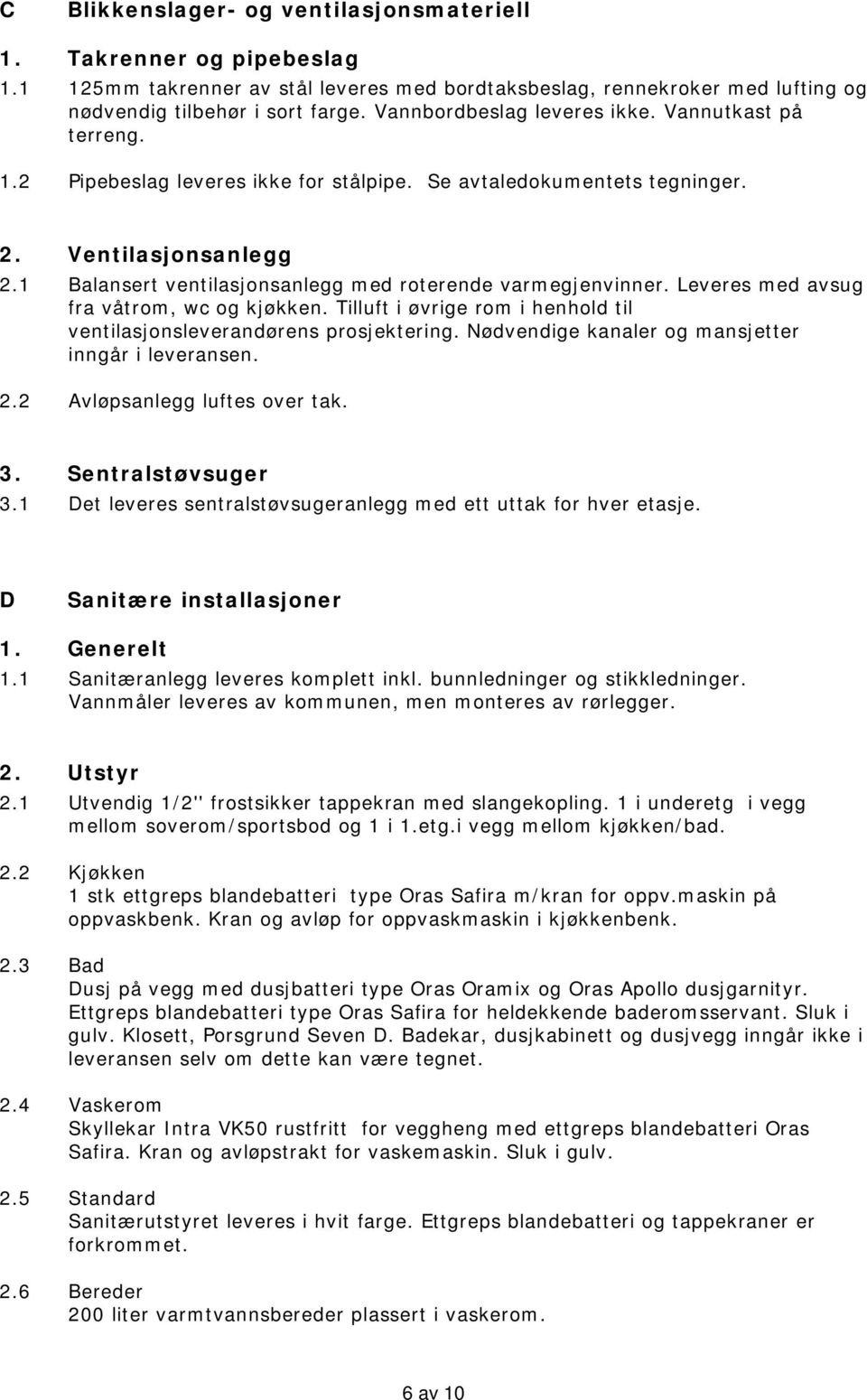 1 Balansert ventilasjonsanlegg med roterende varmegjenvinner. Leveres med avsug fra våtrom, wc og kjøkken. Tilluft i øvrige rom i henhold til ventilasjonsleverandørens prosjektering.