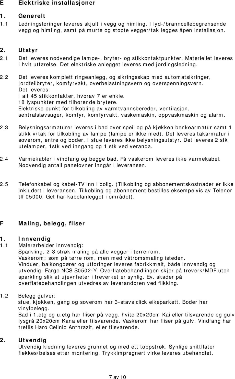 Materiellet leveres i hvit utførelse. Det elektriske anlegget leveres med jordingsledning. 2.