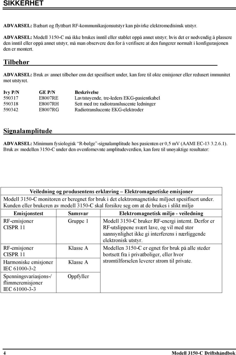 fungerer normalt i konfigurasjonen den er montert. Tilbehør ADVARSEL: Bruk av annet tilbehør enn det spesifisert under, kan føre til økte emisjoner eller redusert immunitet mot utstyret.