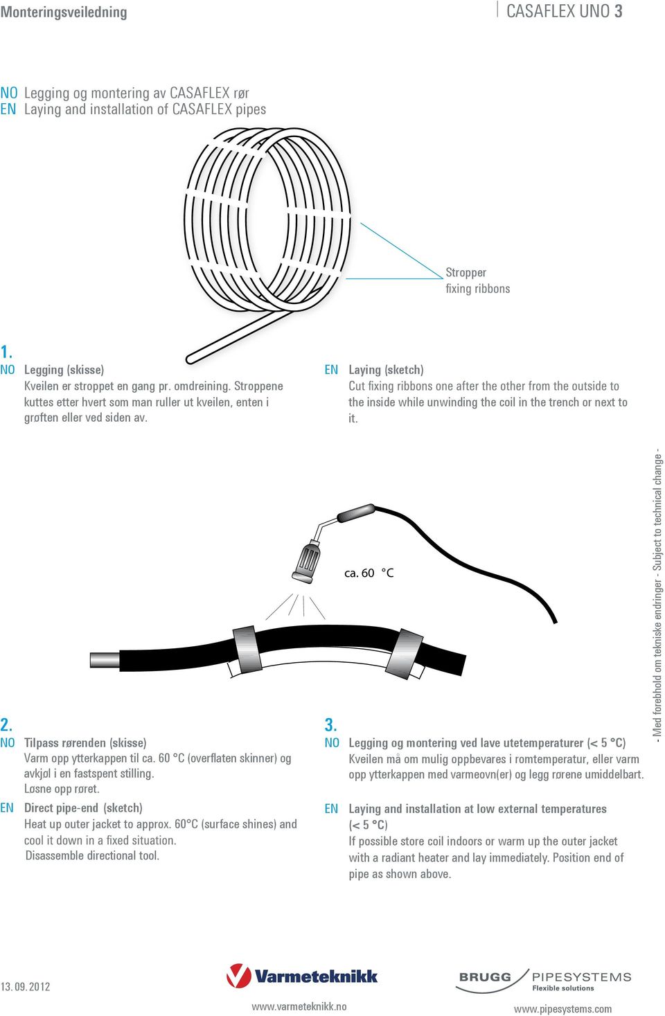 NO Tilpass rørenden (skisse) Varm opp ytterkappen til ca. 60 C (overflaten skinner) og avkjøl i en fastspent stilling. Løsne opp røret. Direct pipe-end (sketch) Heat up outer jacket to approx.