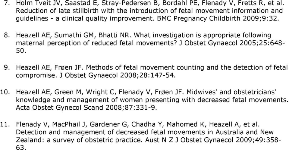 Heazell AE, Sumathi GM, Bhatti NR. What investigation is appropriate following maternal perception of reduced fetal movements? J Obstet Gynaecol 2005;25:648-50. 9. Heazell AE, Frøen JF.
