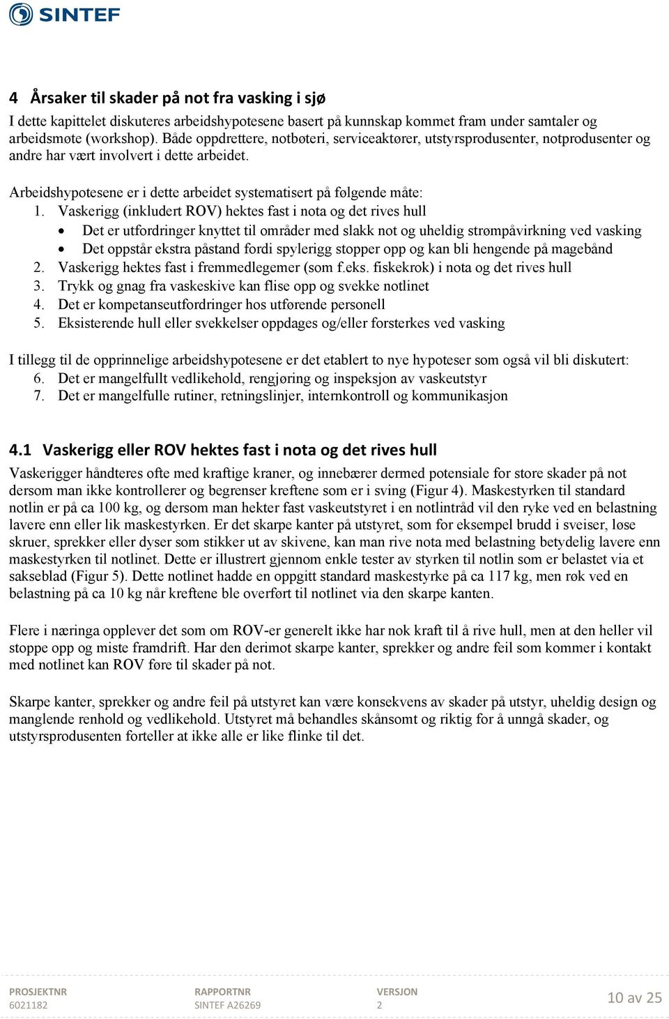 Vaskerigg (inkludert ROV) hektes fast i nota og det rives hull Det er utfordringer knyttet til områder med slakk not og uheldig strømpåvirkning ved vasking Det oppstår ekstra påstand fordi spylerigg