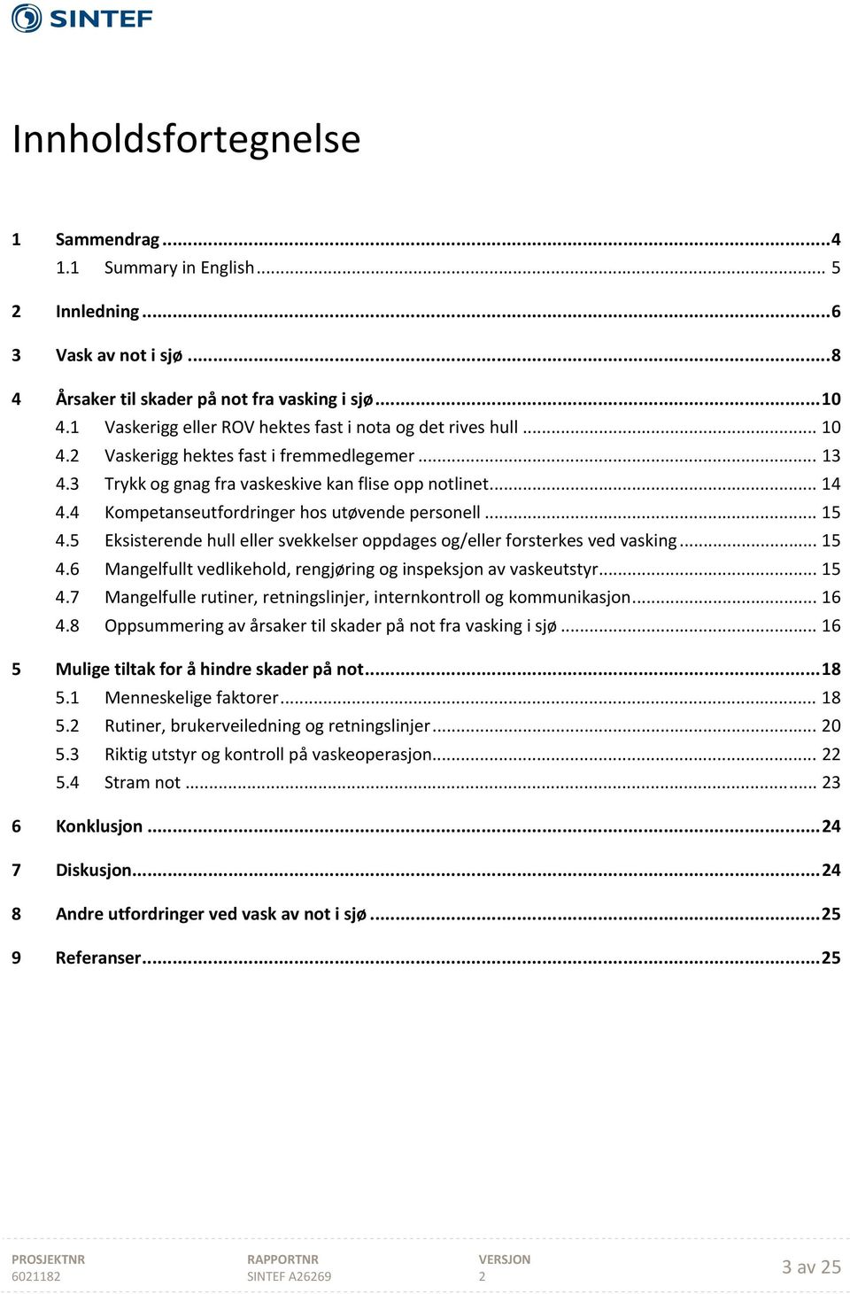 4 Kompetanseutfordringer hos utøvende personell... 15 4.5 Eksisterende hull eller svekkelser oppdages og/eller forsterkes ved vasking... 15 4.6 Mangelfullt vedlikehold, rengjøring og inspeksjon av vaskeutstyr.