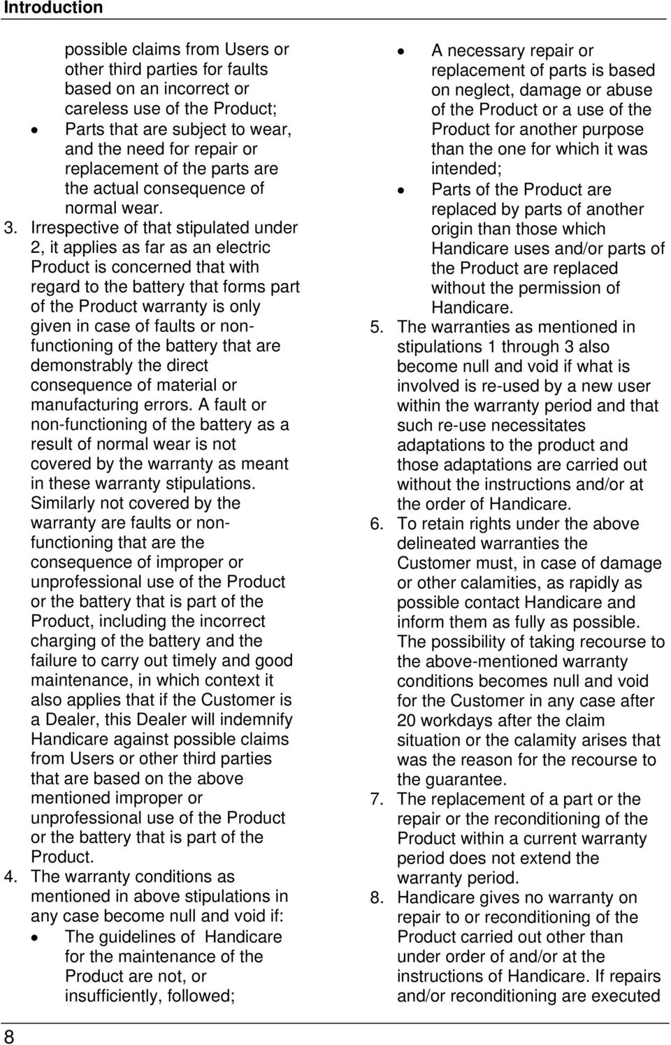 Irrespective of that stipulated under 2, it applies as far as an electric Product is concerned that with regard to the battery that forms part of the Product warranty is only given in case of faults