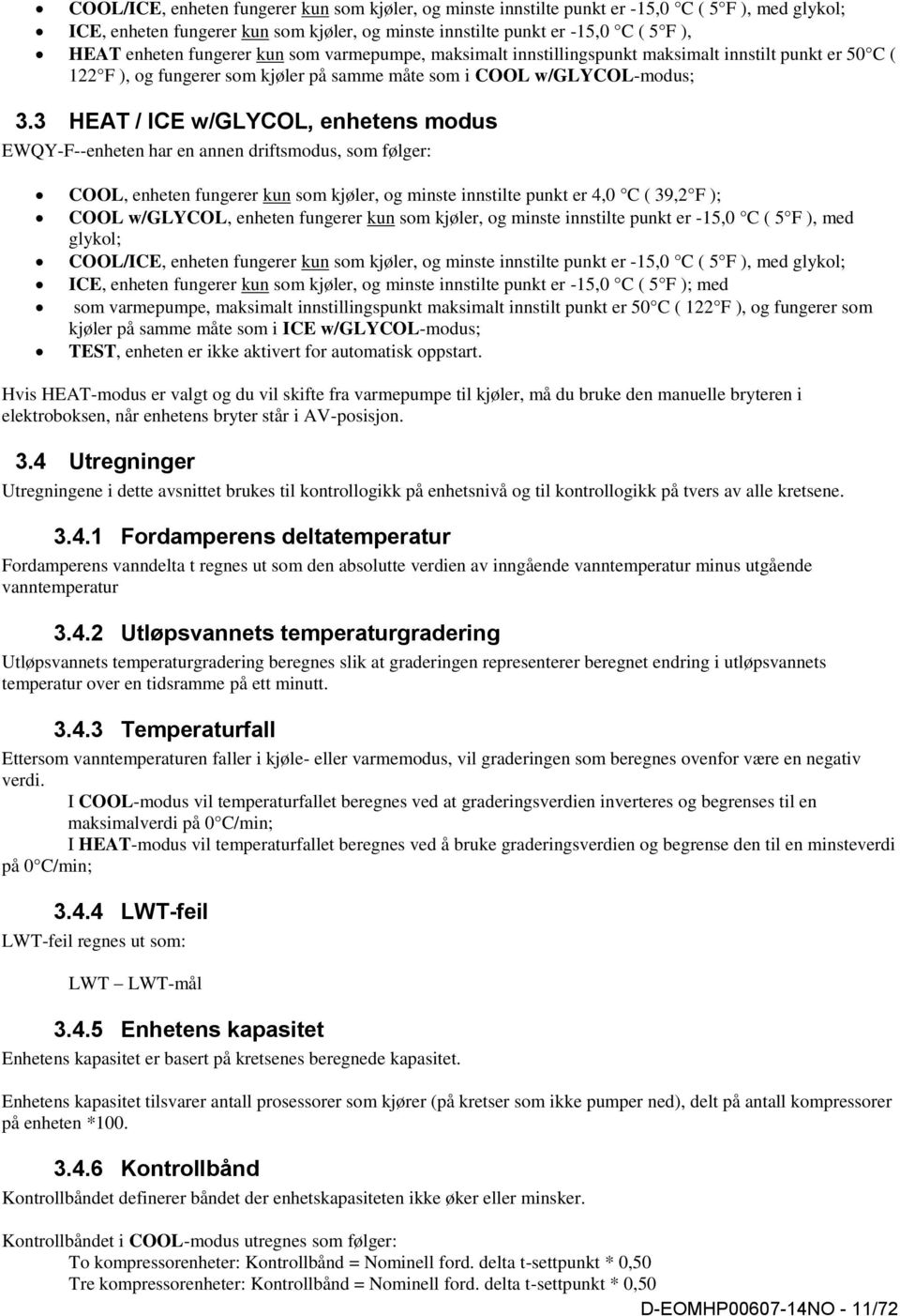 3 HEAT / ICE w/glycol, enhetens modus EWQY-F--enheten har en annen driftsmodus, som følger: COOL, enheten fungerer kun som kjøler, og minste innstilte punkt er 4,0 C ( 39,2 F ); COOL w/glycol,