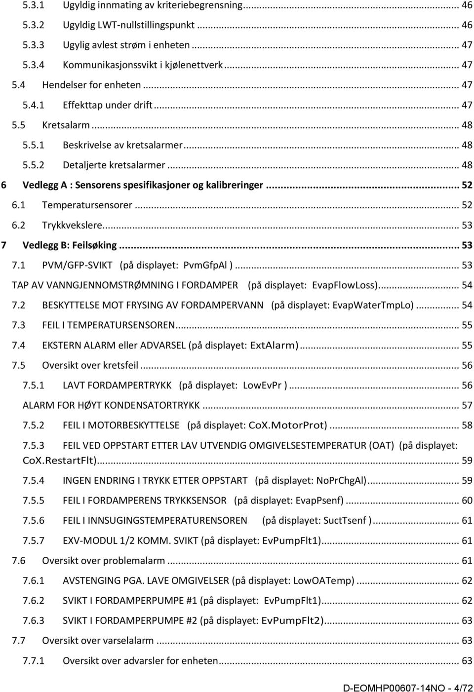 1 Temperatursensorer... 52 6.2 Trykkvekslere... 53 7 Vedlegg B: Feilsøking... 53 7.1 PVM/GFP-SVIKT (på displayet: PvmGfpAl )... 53 TAP AV VANNGJENNOMSTRØMNING I FORDAMPER (på displayet: EvapFlowLoss).