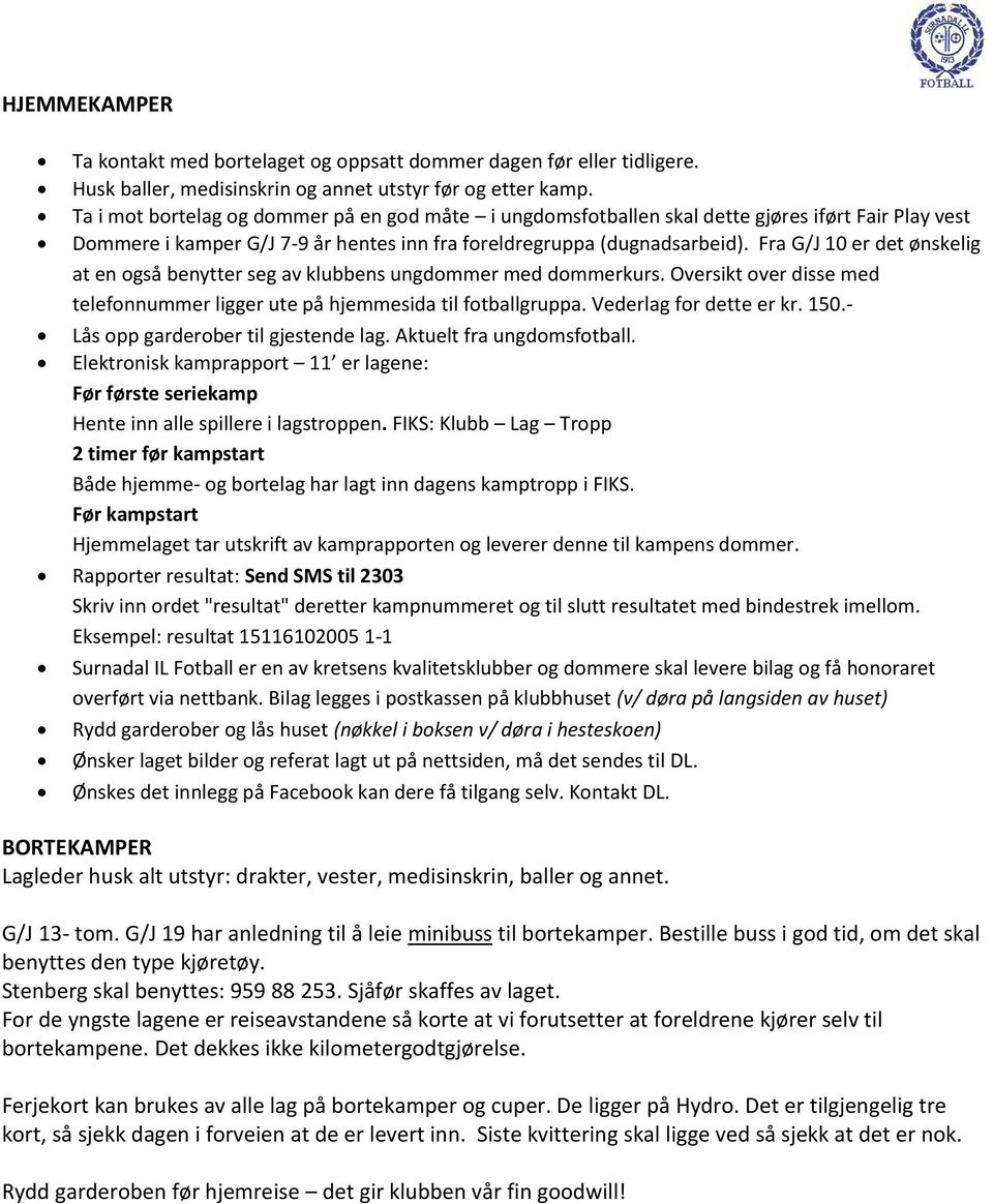 Fra G/J 10 er det ønskelig at en også benytter seg av klubbens ungdommer med dommerkurs. Oversikt over disse med telefonnummer ligger ute på hjemmesida til fotballgruppa. Vederlag for dette er kr.