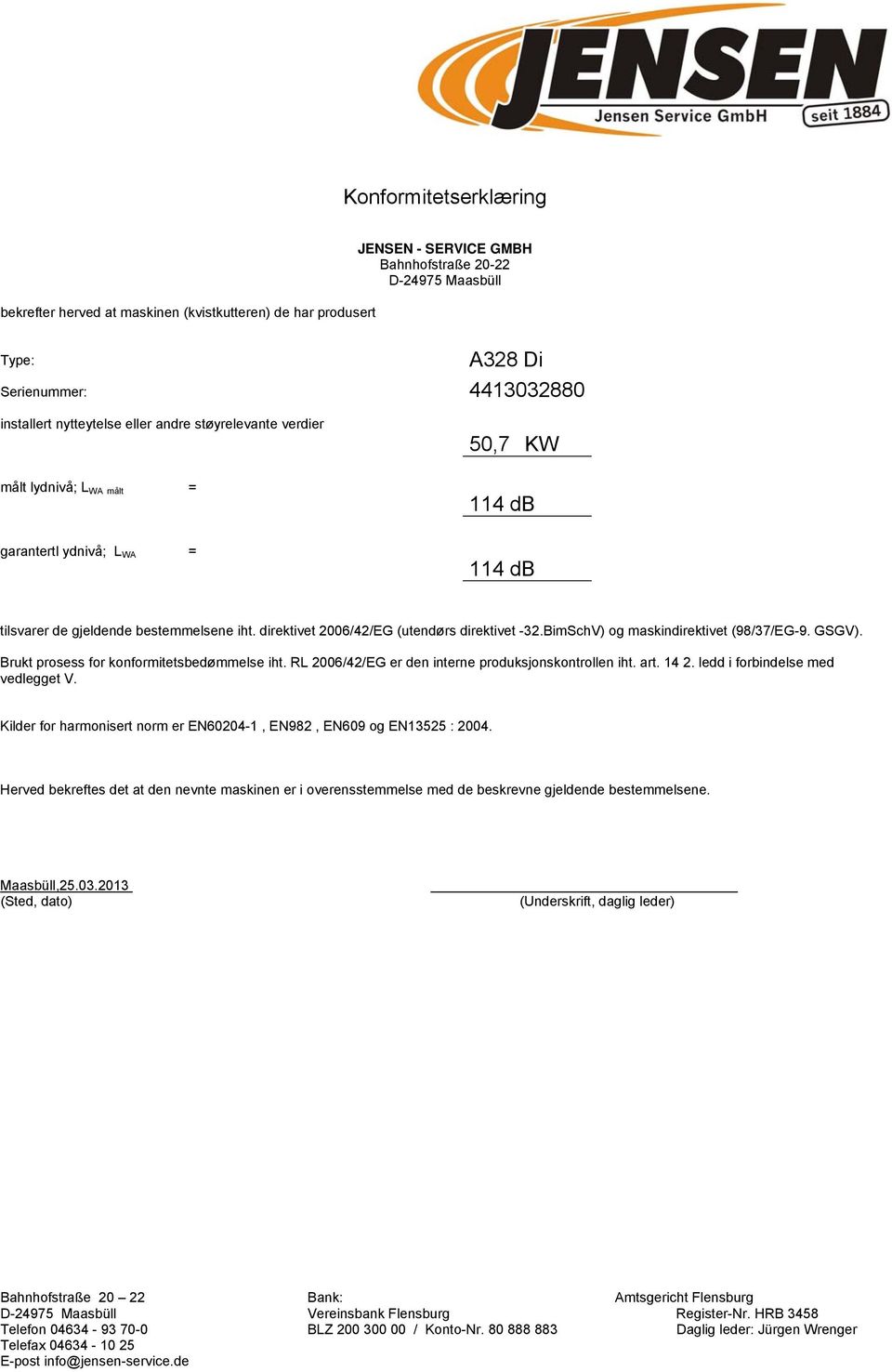 direktivet 2006/42/EG (utendørs direktivet -32.BimSchV) og maskindirektivet (98/37/EG-9. GSGV). Brukt prosess for konformitetsbedømmelse iht. RL 2006/42/EG er den interne produksjonskontrollen iht.