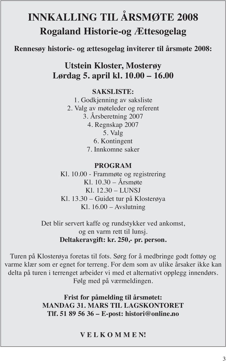 12.30 LUNSJ Kl. 13.30 Guidet tur på Klosterøya Kl. 16.00 Avslutning Det blir servert kaffe og rundstykker ved ankomst, og en varm rett til lunsj. Deltakeravgift: kr. 250,- pr. person.