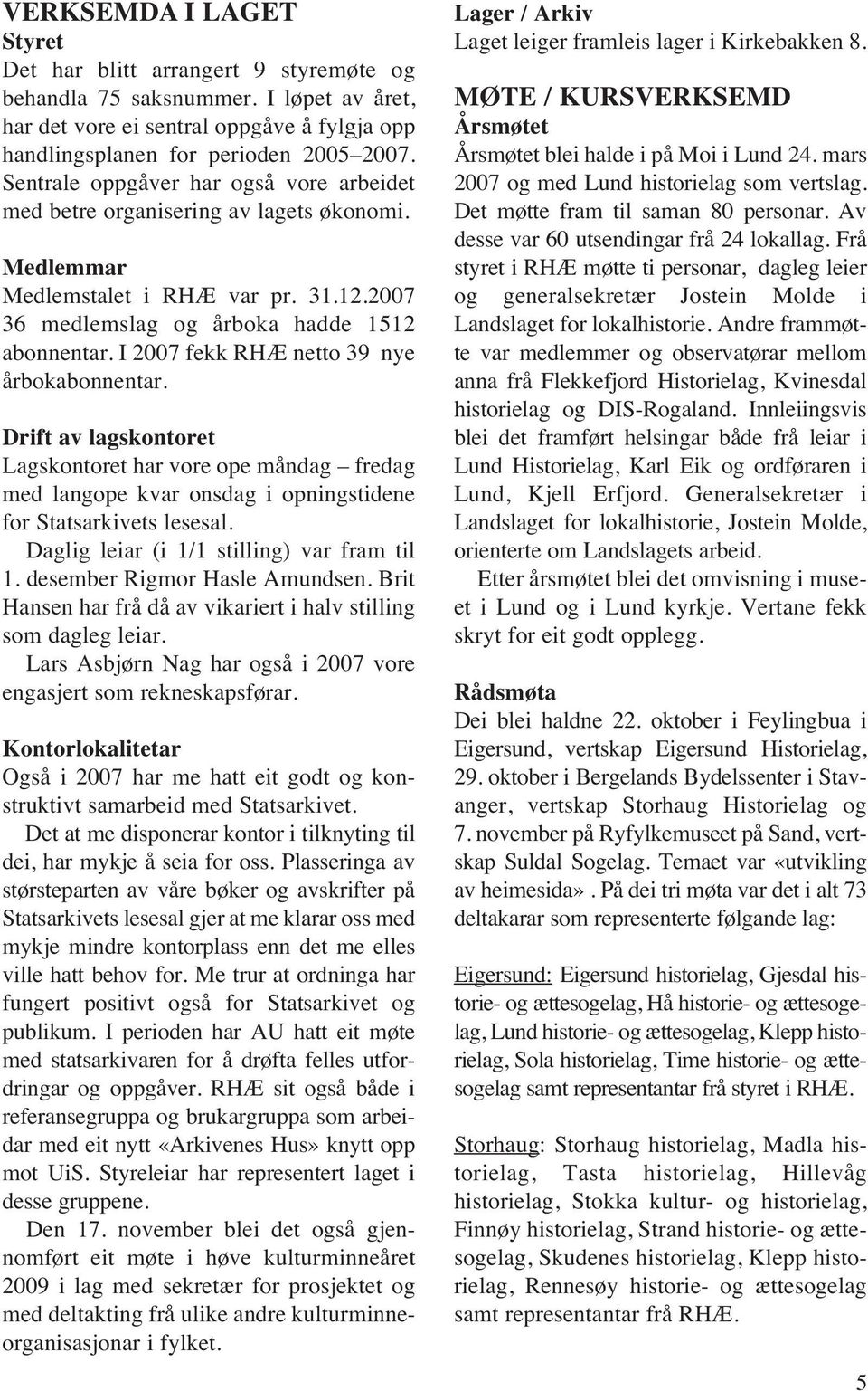 I 2007 fekk RHÆ netto 39 nye årbokabonnentar. Drift av lagskontoret Lagskontoret har vore ope måndag fredag med langope kvar onsdag i opningstidene for Statsarkivets lesesal.