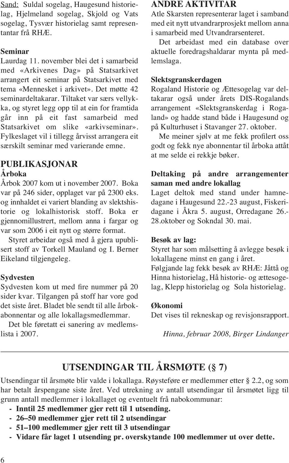 Tiltaket var særs vellykka, og styret legg opp til at ein for framtida går inn på eit fast samarbeid med Statsarkivet om slike «arkivseminar».