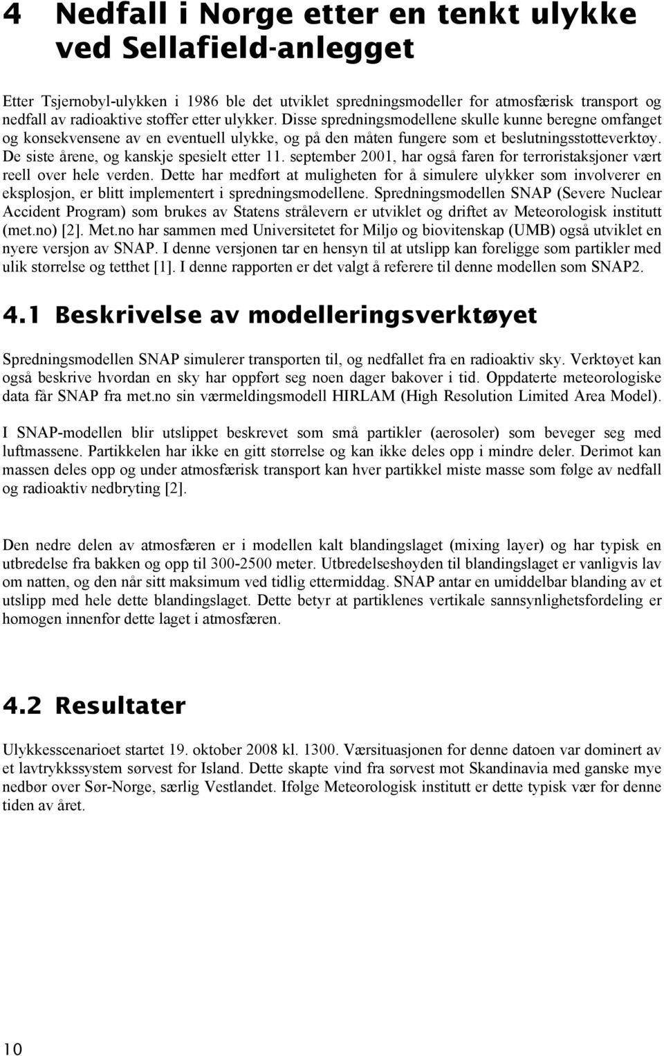 De siste årene, og kanskje spesielt etter 11. september 2001, har også faren for terroristaksjoner vært reell over hele verden.