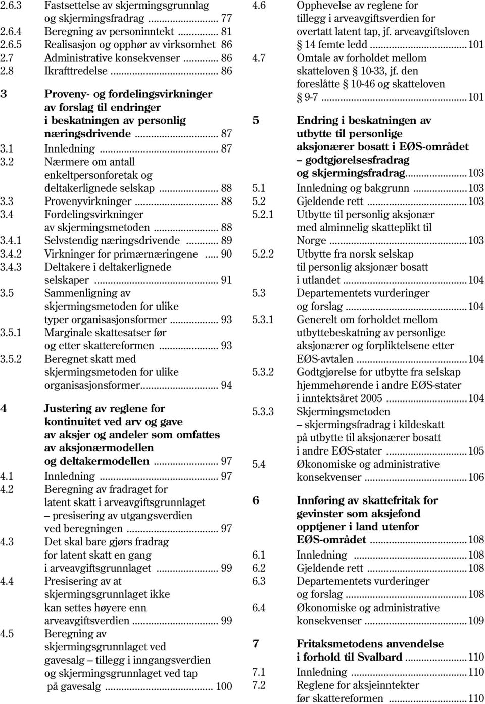 .. 88 3.3 Provenyvirkninger... 88 3.4 Fordelingsvirkninger av skjermingsmetoden... 88 3.4.1 Selvstendig næringsdrivende... 89 3.4.2 Virkninger for primærnæringene... 90 3.4.3 Deltakere i deltakerlignede selskaper.