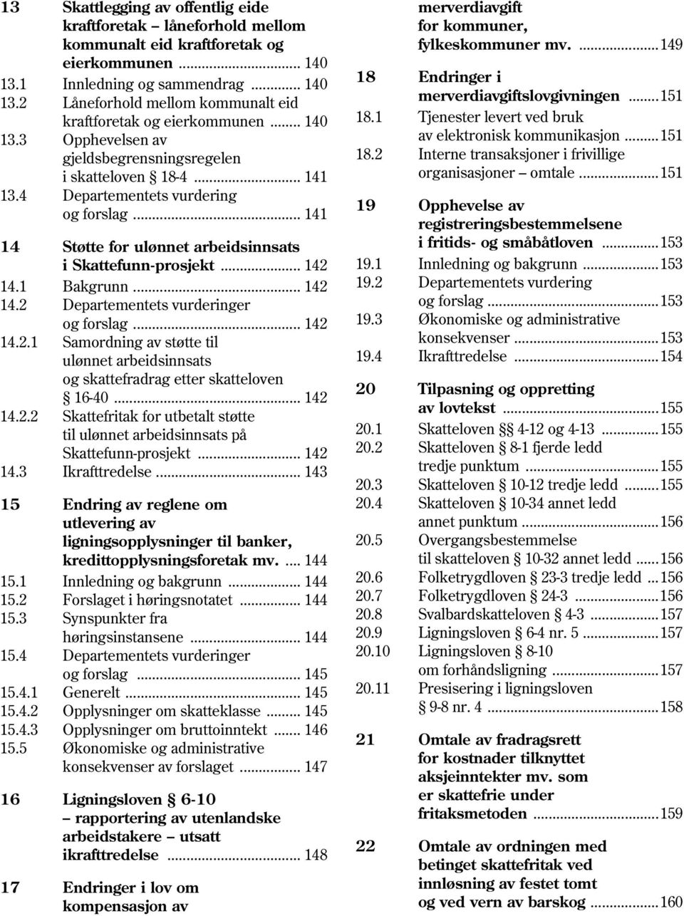 1 Bakgrunn... 142 14.2 Departementets vurderinger og forslag... 142 14.2.1 Samordning av støtte til ulønnet arbeidsinnsats og skattefradrag etter skatteloven 16-40... 142 14.2.2 Skattefritak for utbetalt støtte til ulønnet arbeidsinnsats på Skattefunn-prosjekt.