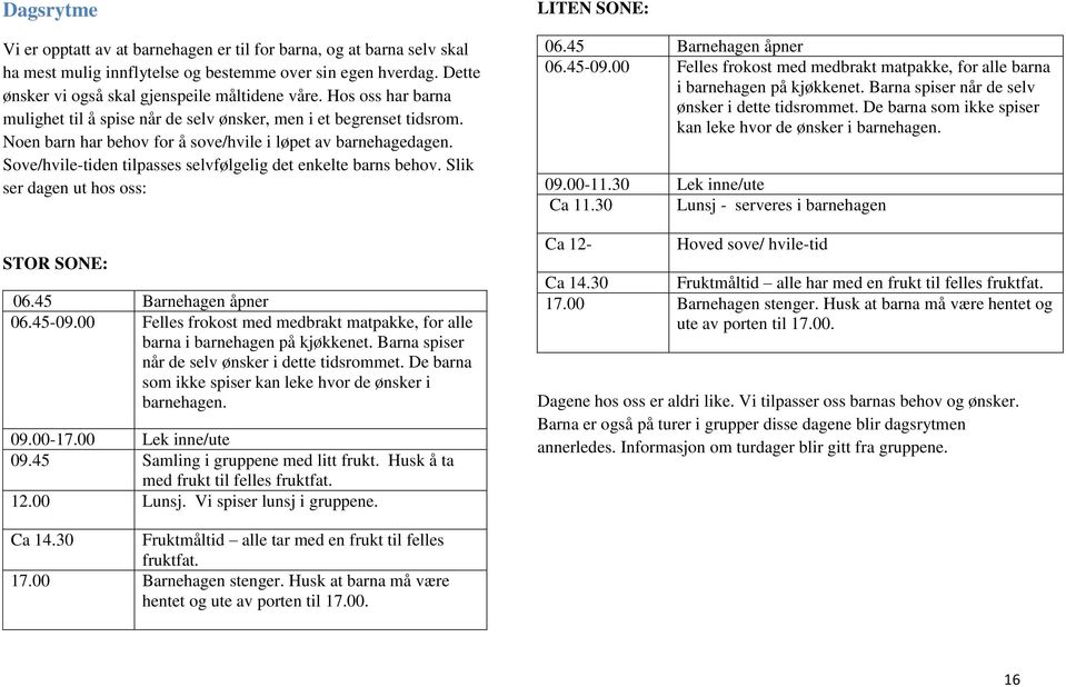 Sove/hvile-tiden tilpasses selvfølgelig det enkelte barns behov. Slik ser dagen ut hos oss: STOR SONE: 06.45 Barnehagen åpner 06.45-09.