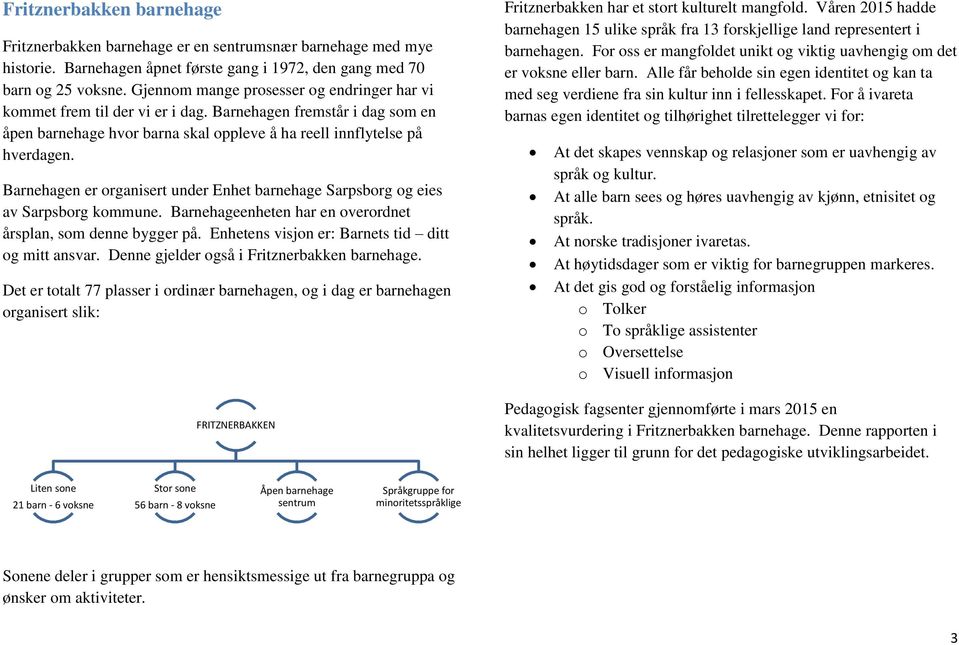 Barnehagen er organisert under Enhet barnehage Sarpsborg og eies av Sarpsborg kommune. Barnehageenheten har en overordnet årsplan, som denne bygger på.