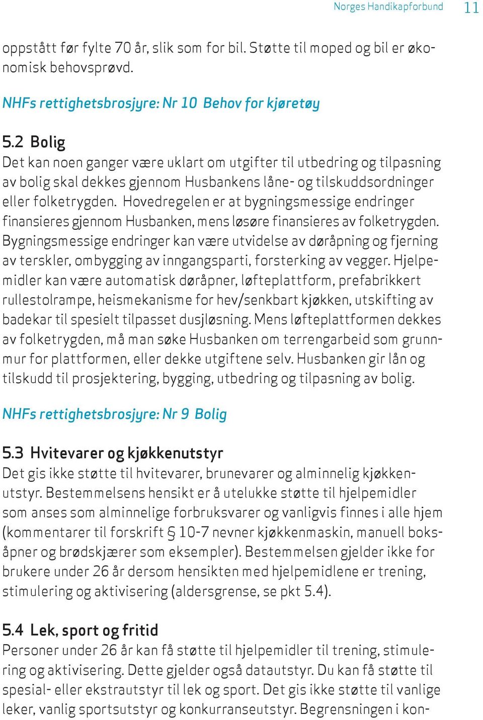 Hovedregelen er at bygningsmessige endringer finansieres gjennom Husbanken, mens løsøre finansieres av folketrygden.