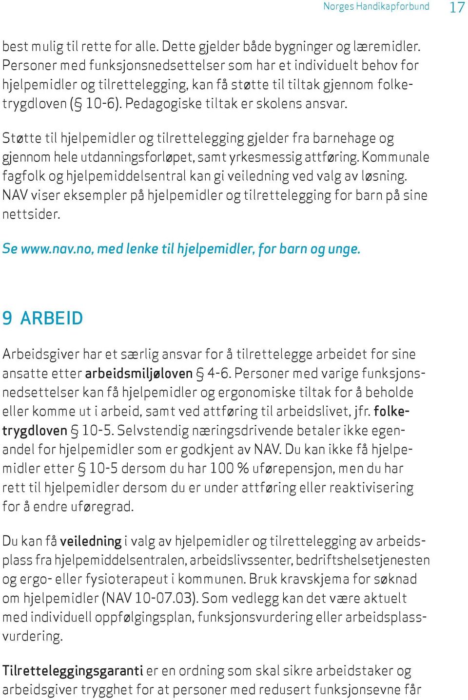 Støtte til hjelpemidler og tilrettelegging gjelder fra barnehage og gjennom hele utdanningsforløpet, samt yrkesmessig attføring.