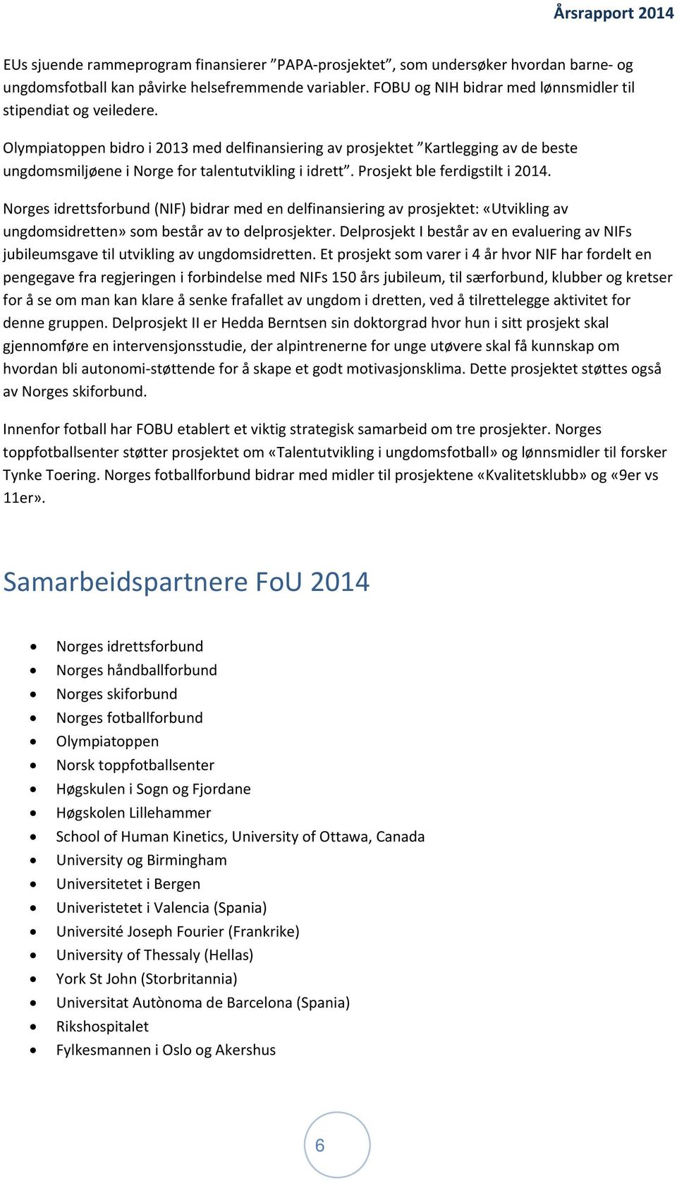 Olympiatoppen bidro i 2013 med delfinansiering av prosjektet Kartlegging av de beste ungdomsmiljøene i Norge for talentutvikling i idrett. Prosjekt ble ferdigstilt i 2014.