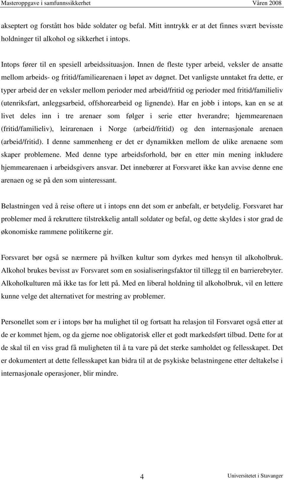 Det vanligste unntaket fra dette, er typer arbeid der en veksler mellom perioder med arbeid/fritid og perioder med fritid/familieliv (utenriksfart, anleggsarbeid, offshorearbeid og lignende).