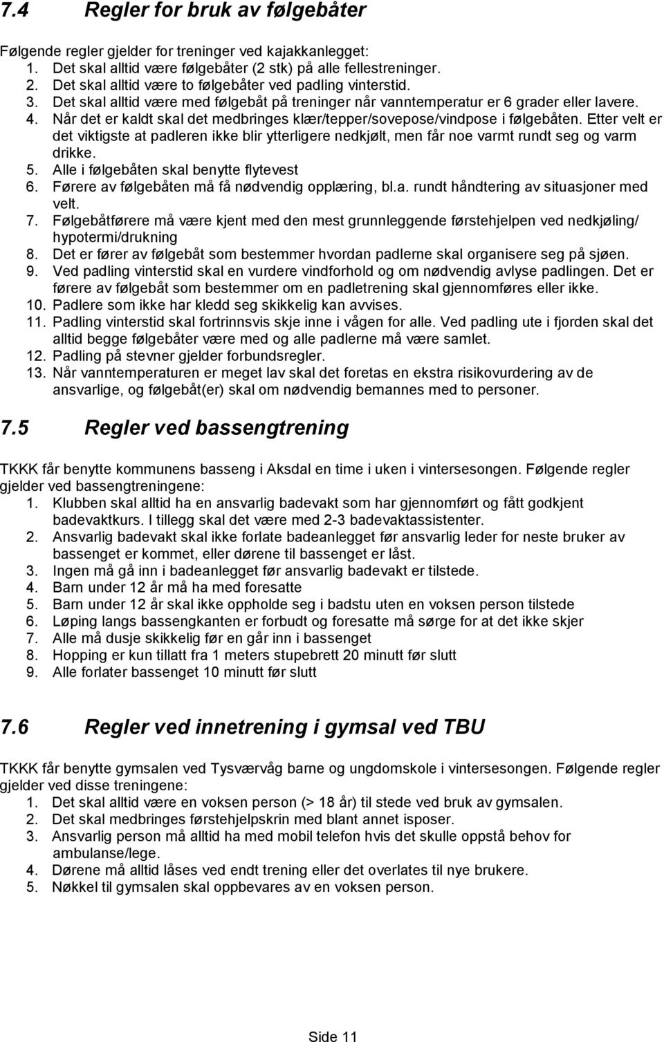 Når det er kaldt skal det medbringes klær/tepper/sovepose/vindpose i følgebåten. Etter velt er det viktigste at padleren ikke blir ytterligere nedkjølt, men får noe varmt rundt seg og varm drikke. 5.