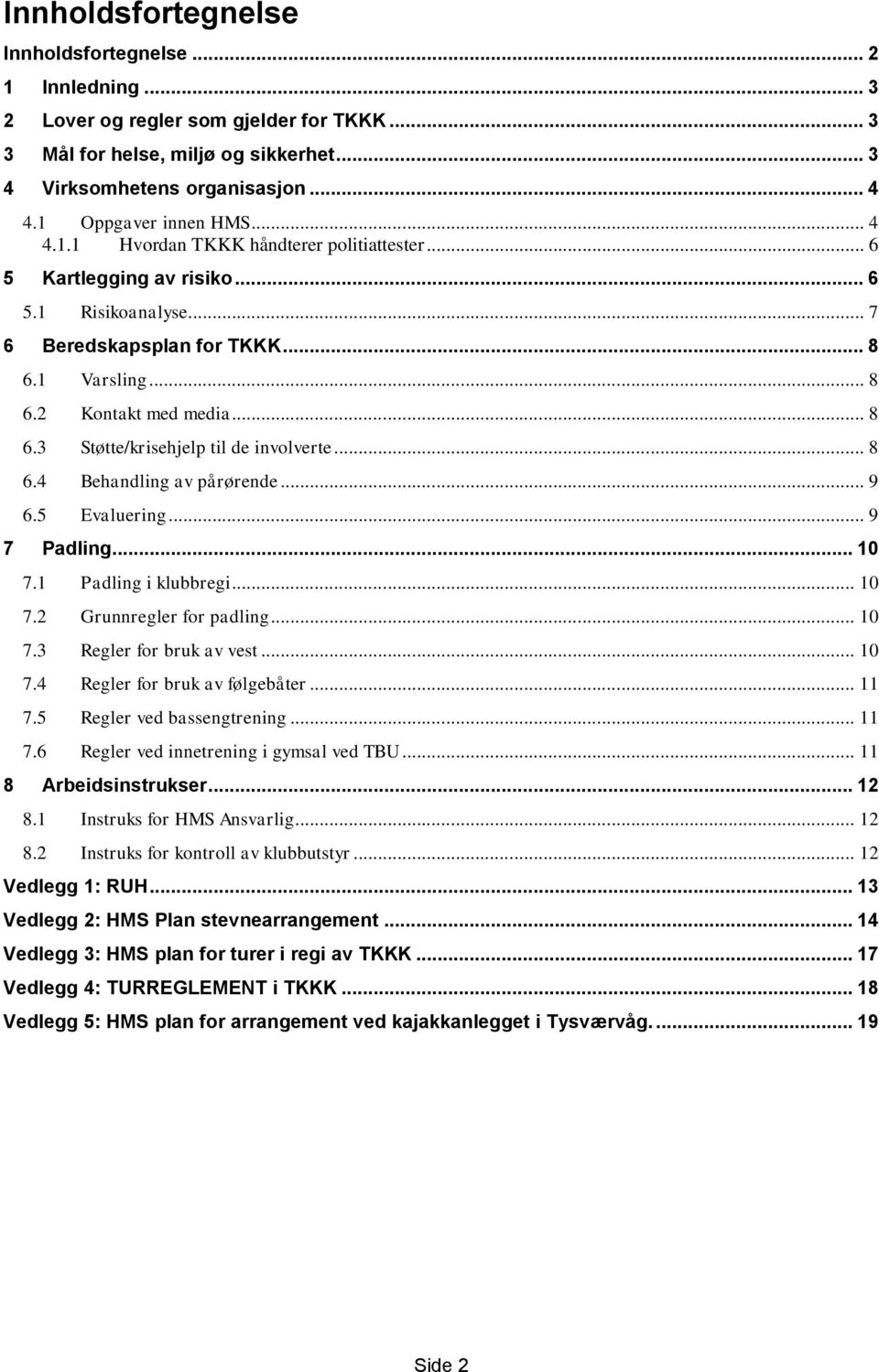 .. 8 6.3 Støtte/krisehjelp til de involverte... 8 6.4 Behandling av pårørende... 9 6.5 Evaluering... 9 7 Padling... 10 7.1 Padling i klubbregi... 10 7.2 Grunnregler for padling... 10 7.3 Regler for bruk av vest.