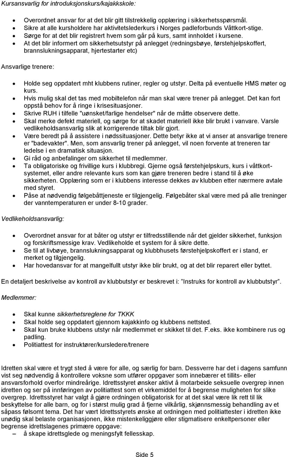 At det blir informert om sikkerhetsutstyr på anlegget (redningsbøye, førstehjelpskoffert, brannslukningsapparat, hjertestarter etc) Ansvarlige trenere: Holde seg oppdatert mht klubbens rutiner,