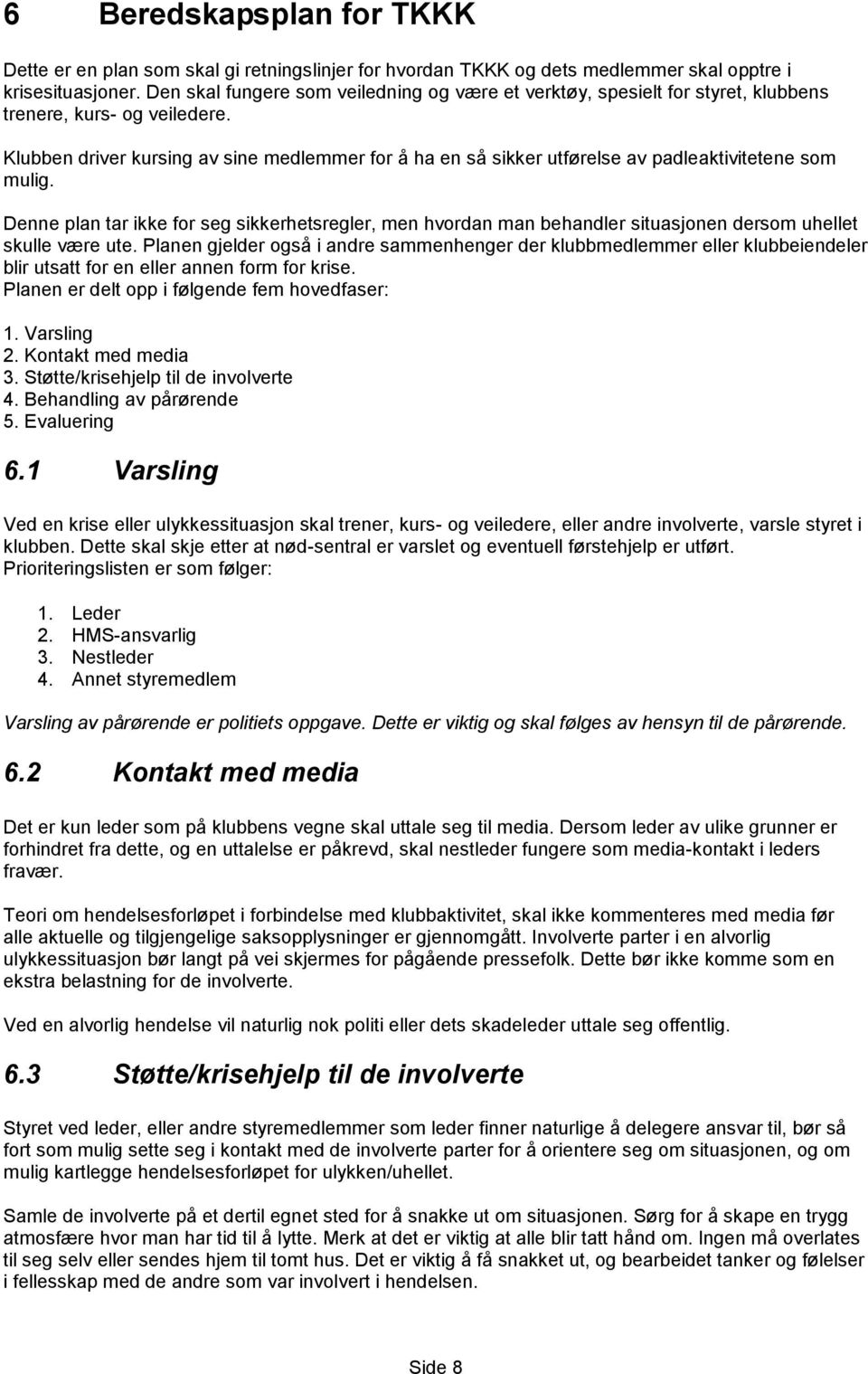 Klubben driver kursing av sine medlemmer for å ha en så sikker utførelse av padleaktivitetene som mulig.