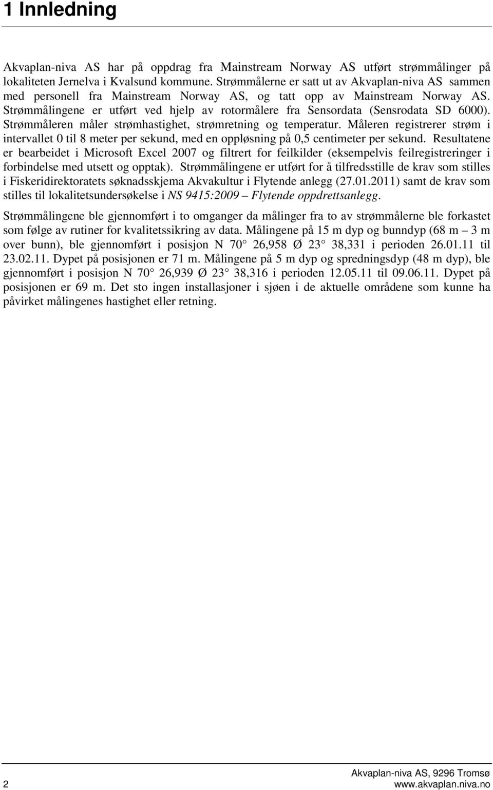 Strømmålingene er utført ved hjelp av rotormålere fra Sensordata (Sensrodata SD 6). Strømmåleren måler strømhastighet, strømretning og temperatur.