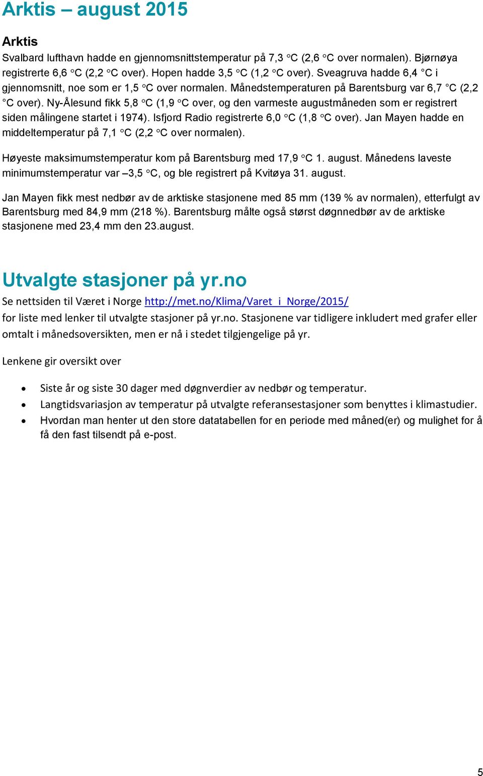 Ny-Ålesund fikk 5,8 C (1,9 C over, og den varmeste augustmåneden som er registrert siden målingene startet i 1974). Isfjord Radio registrerte 6,0 C (1,8 C over).