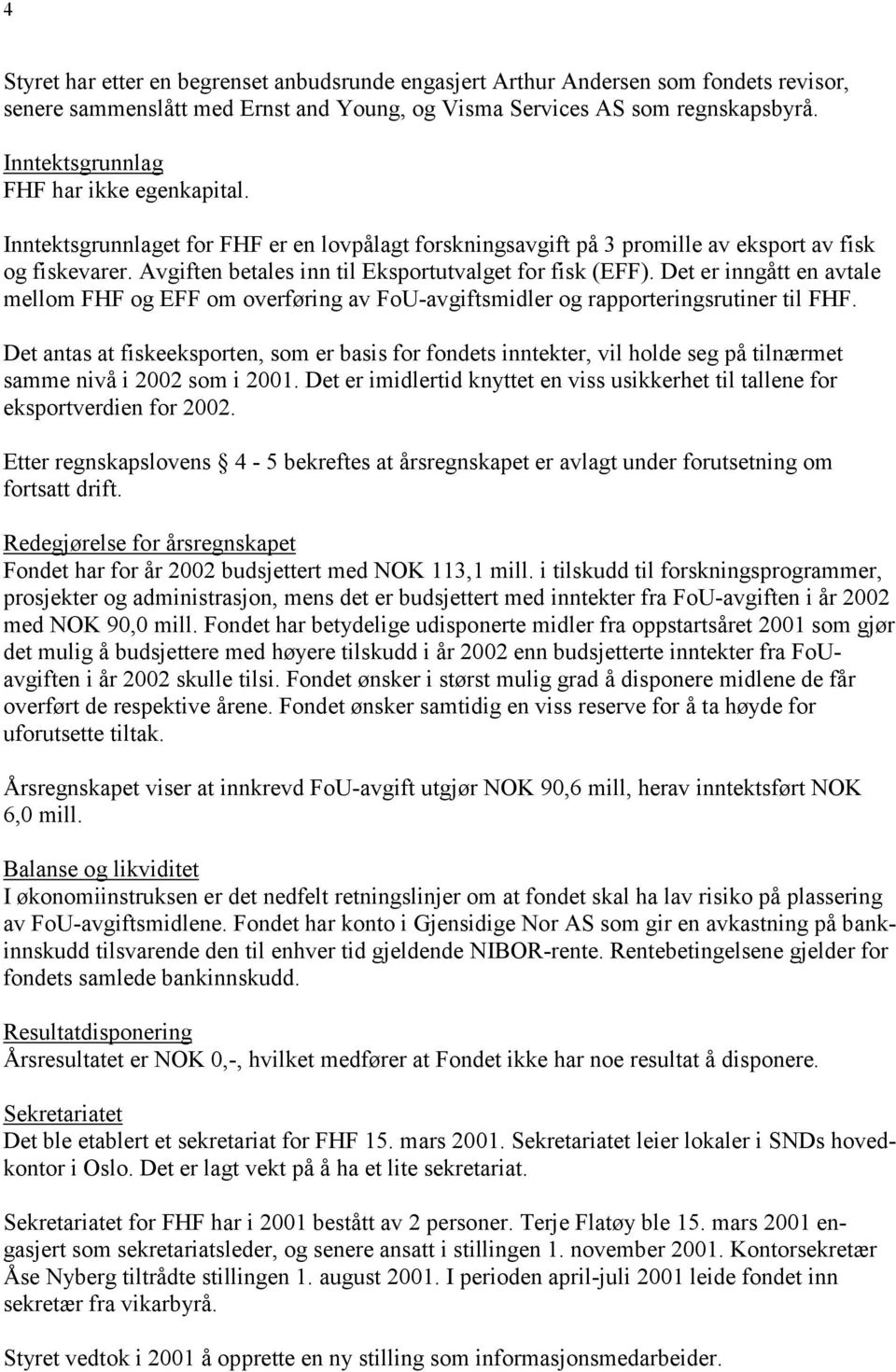 Avgiften betales inn til Eksportutvalget for fisk (EFF). Det er inngått en avtale mellom FHF og EFF om overføring av FoU-avgiftsmidler og rapporteringsrutiner til FHF.