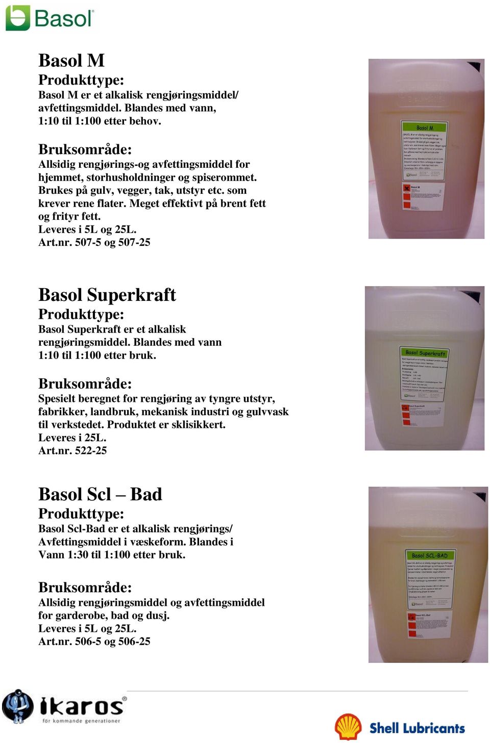 Leveres i 5L og 25L. Art.nr. 507-5 og 507-25 Basol Superkraft Basol Superkraft er et alkalisk rengjøringsmiddel. Blandes med vann 1:10 til 1:100 etter bruk.