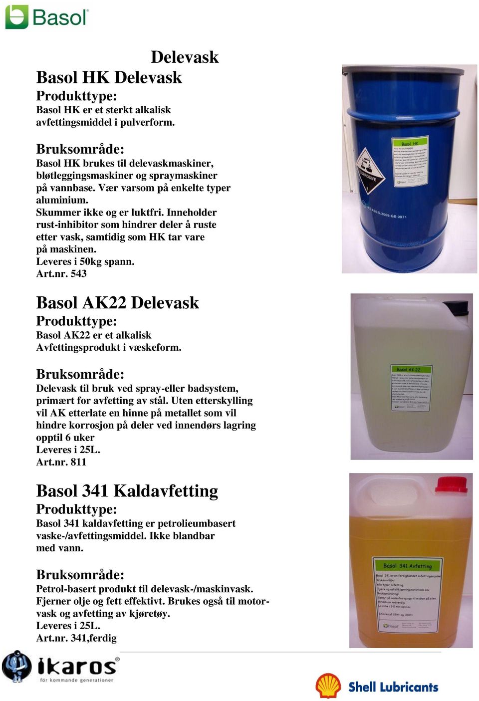 543 Basol AK22 Delevask Basol AK22 er et alkalisk Avfettingsprodukt i væskeform. Delevask til bruk ved spray-eller badsystem, primært for avfetting av stål.