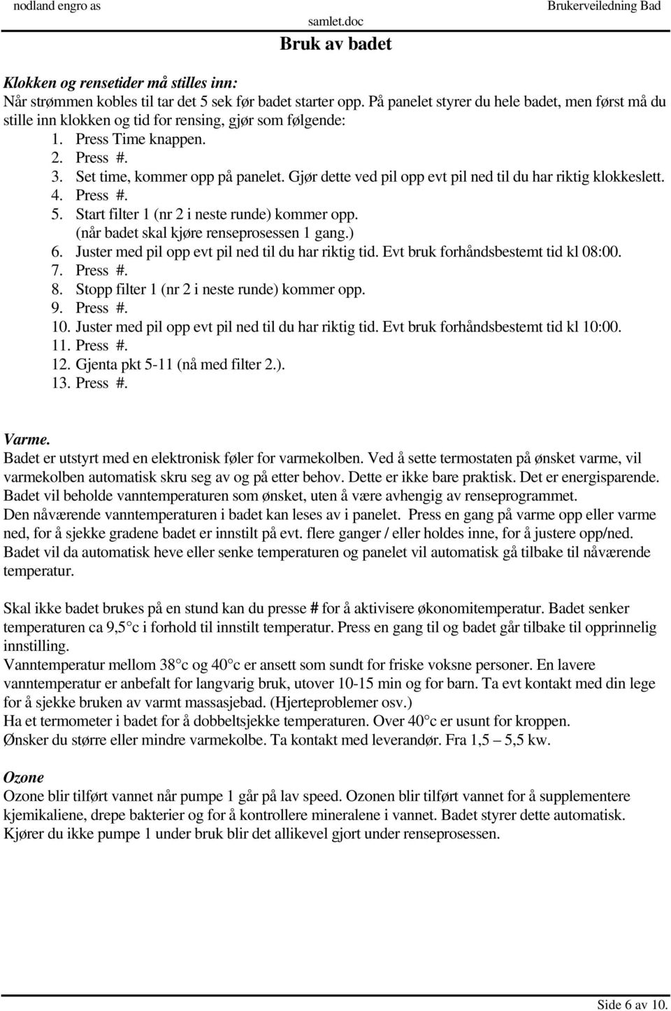 Gjør dette ved pil opp evt pil ned til du har riktig klokkeslett. 4. Press #. 5. Start filter 1 (nr 2 i neste runde) kommer opp. (når badet skal kjøre renseprosessen 1 gang.) 6.