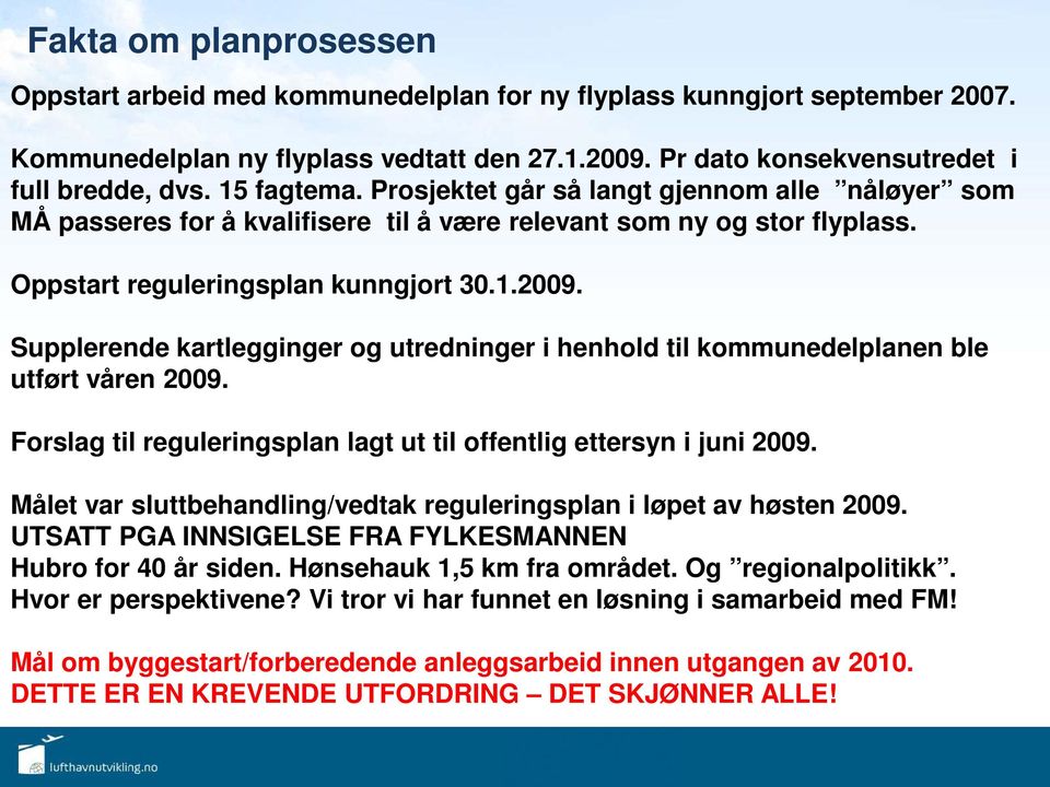 Supplerende kartlegginger og utredninger i henhold til kommunedelplanen ble utført våren 2009. Forslag til reguleringsplan lagt ut til offentlig ettersyn i juni 2009.