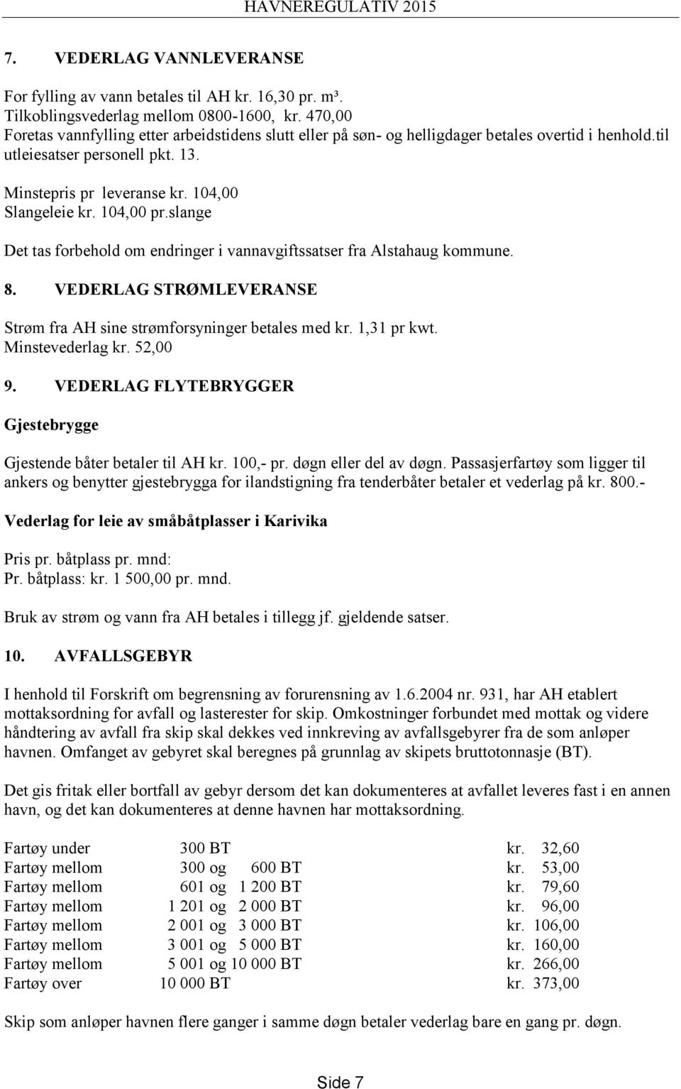 104,00 pr.slange Det tas forbehold om endringer i vannavgiftssatser fra Alstahaug kommune. 8. VEDERLAG STRØMLEVERANSE Strøm fra AH sine strømforsyninger betales med kr. 1,31 pr kwt. Minstevederlag kr.