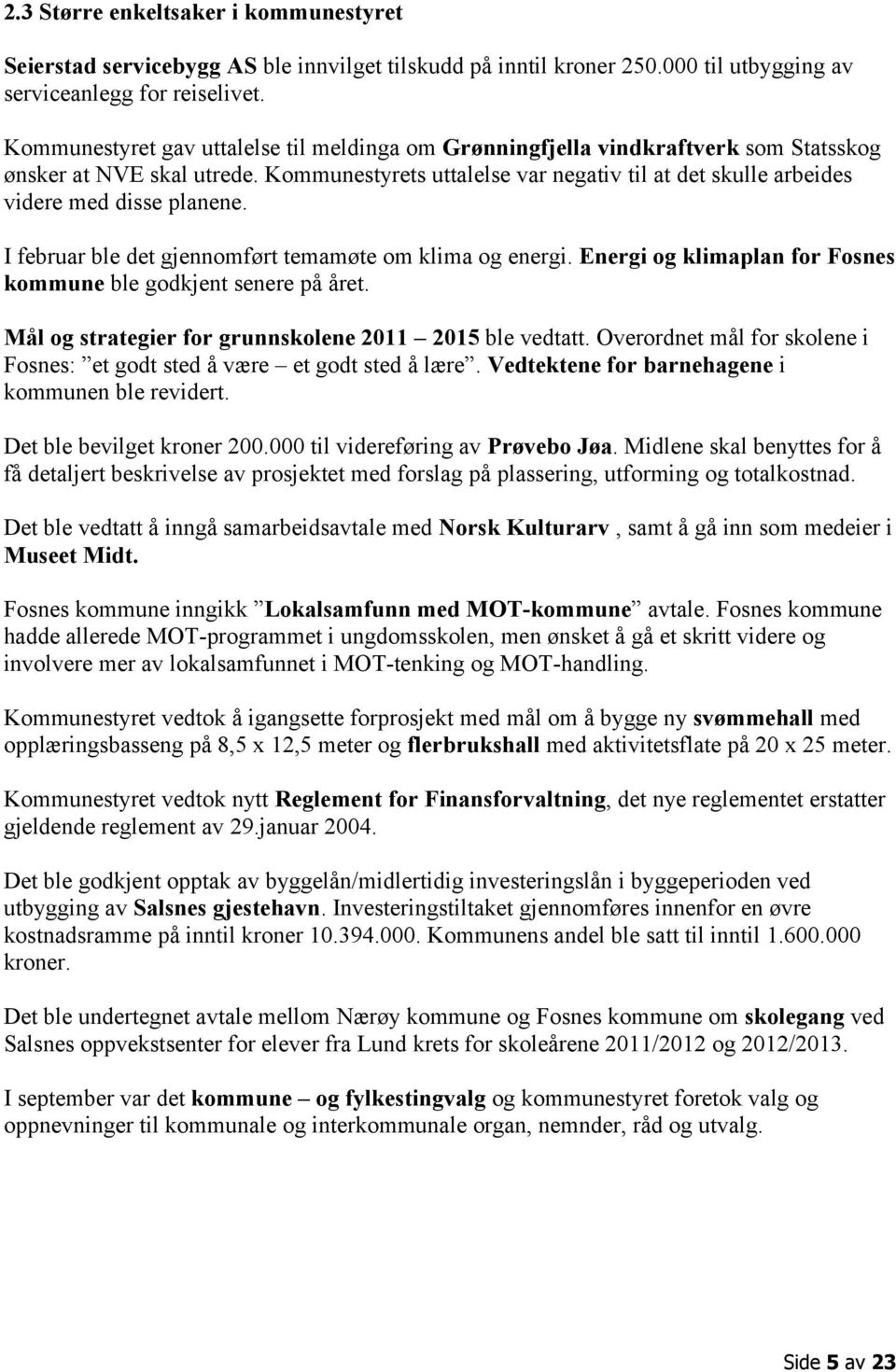 Kommunestyrets uttalelse var negativ til at det skulle arbeides videre med disse planene. I februar ble det gjennomført temamøte om klima og energi.