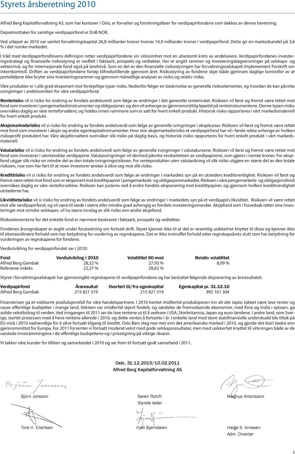 Dette gir en markedsandel på 3,6 % i det norske markedet. I tråd med Verdipapirfondlovens definisjon retter verdipapirfondene sin virksomhet mot en ubestemt krets av andelseiere.