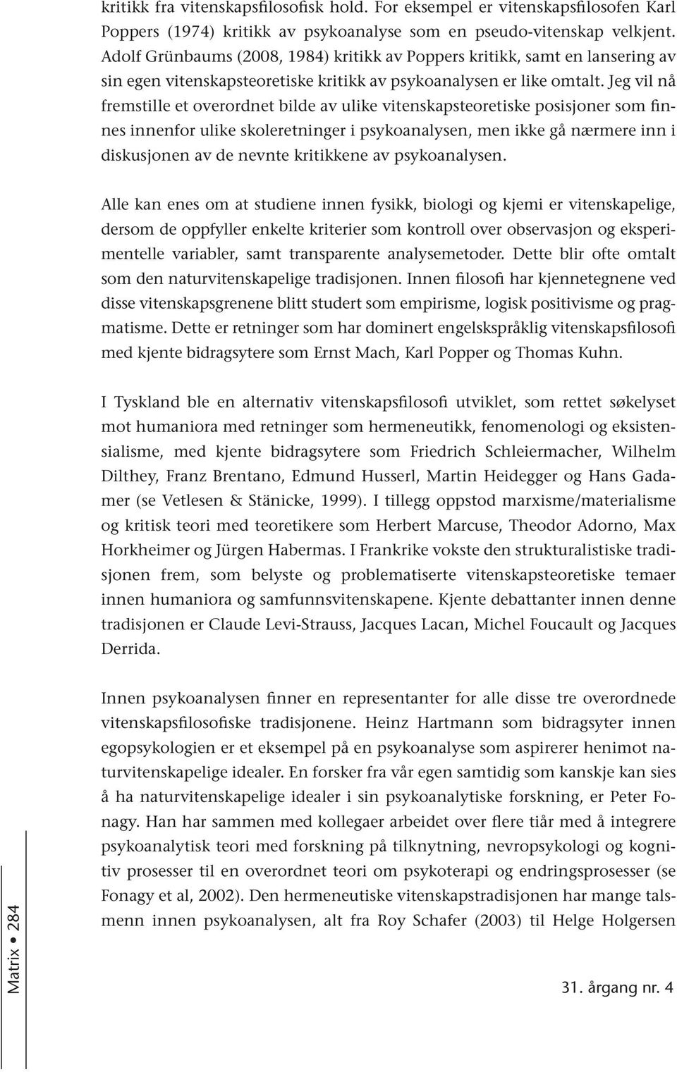 Jeg vil nå fremstille et overordnet bilde av ulike vitenskapsteoretiske posisjoner som finnes innenfor ulike skoleretninger i psykoanalysen, men ikke gå nærmere inn i diskusjonen av de nevnte