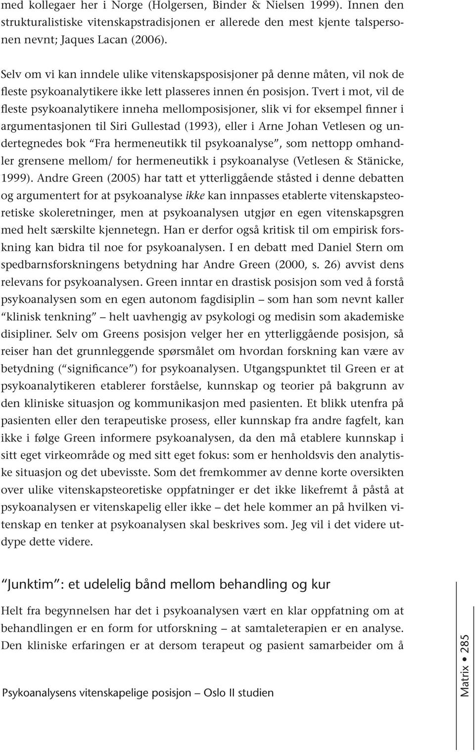 Tvert i mot, vil de fleste psykoanalytikere inneha mellomposisjoner, slik vi for eksempel finner i argumentasjonen til Siri Gullestad (1993), eller i Arne Johan Vetlesen og undertegnedes bok Fra