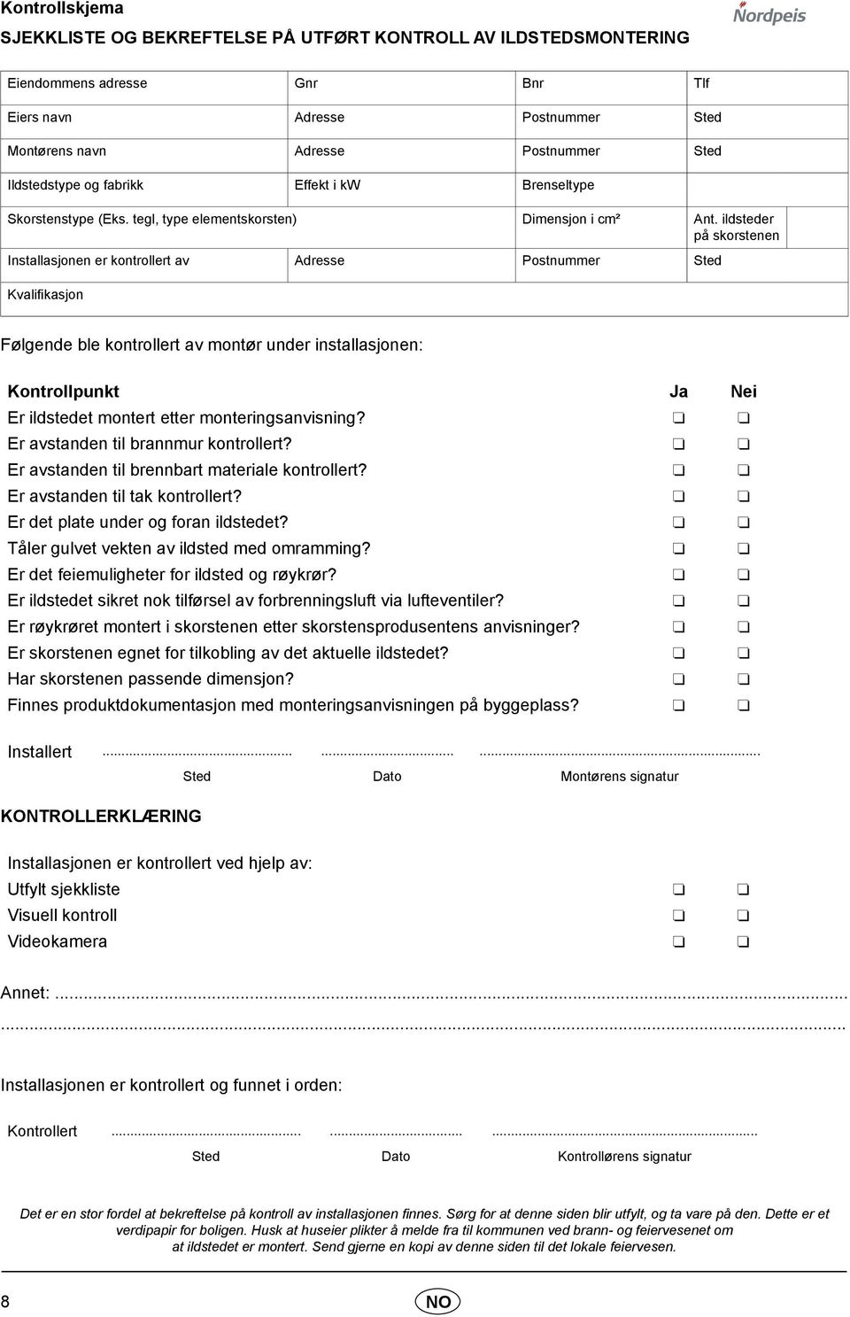 ildsteder på skorstenen Installasjonen er kontrollert av Adresse Postnummer Sted Kvalifikasjon Følgende ble kontrollert av montør under installasjonen: Kontrollpunkt Ja Nei Er ildstedet montert etter