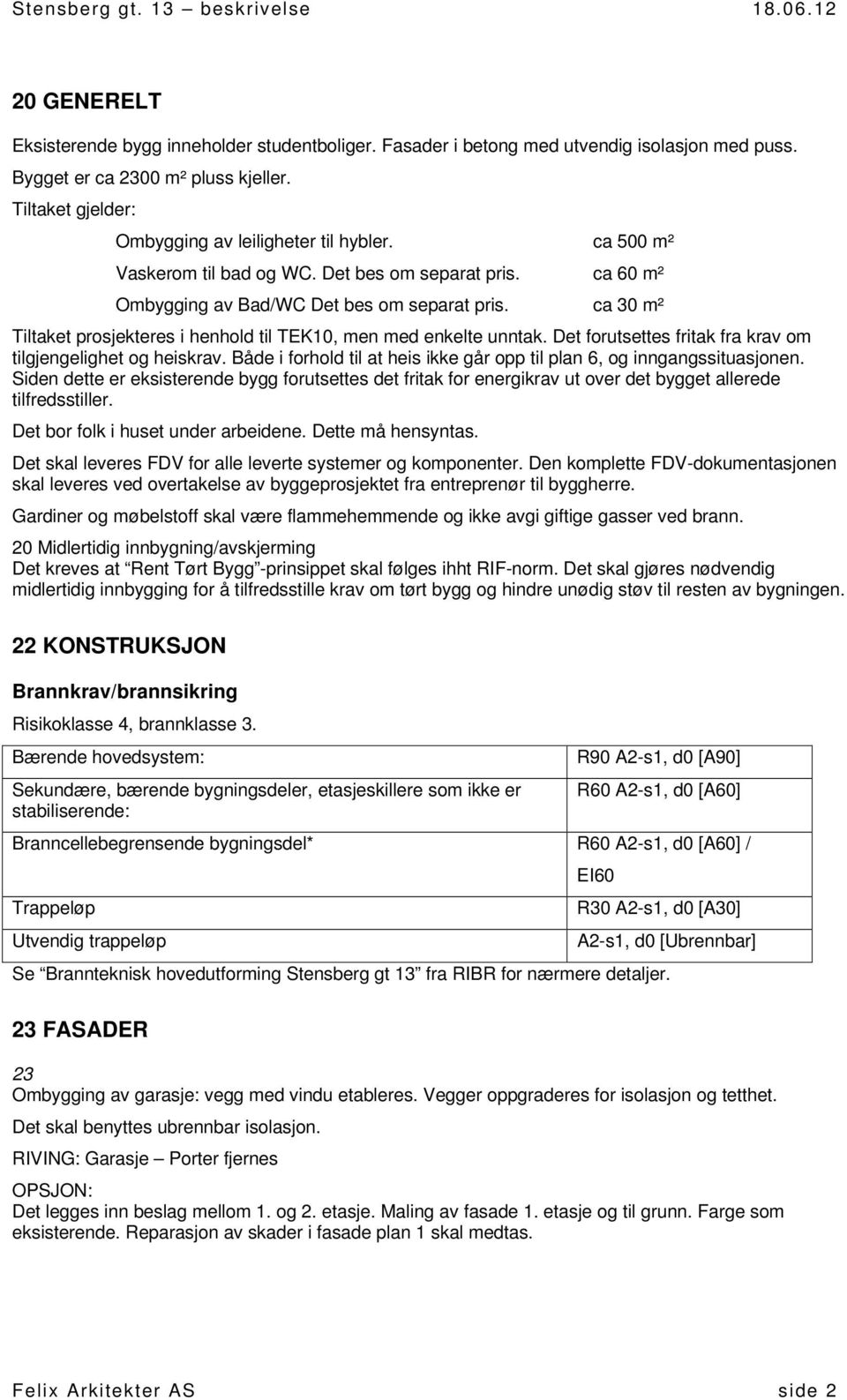 Det forutsettes fritak fra krav om tilgjengelighet og heiskrav. Både i forhold til at heis ikke går opp til plan 6, og inngangssituasjonen.