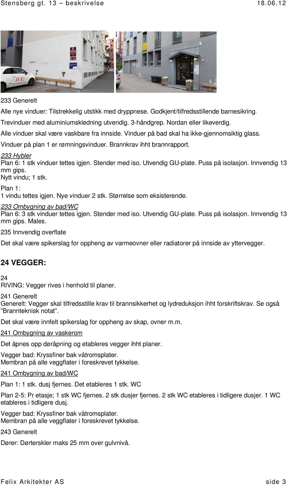 233 Hybler Plan 6: 1 stk vinduer tettes igjen. Stender med iso. Utvendig GU-plate. Puss på isolasjon. Innvendig 13 mm gips. Nytt vindu; 1 stk. Plan 1: 1 vindu tettes igjen. Nye vinduer 2 stk.