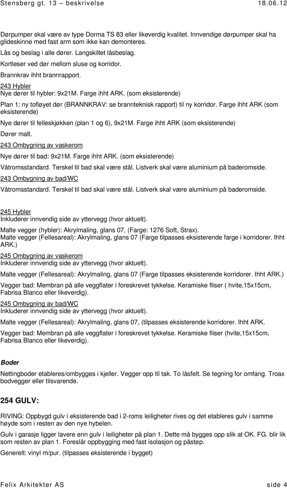 (som eksisterende) Plan 1: ny tofløyet dør (BRANNKRAV: se brannteknisk rapport) til ny korridor. Farge ihht ARK (som eksisterende) Nye dører til felleskjøkken (plan 1 og 6), 9x21M.