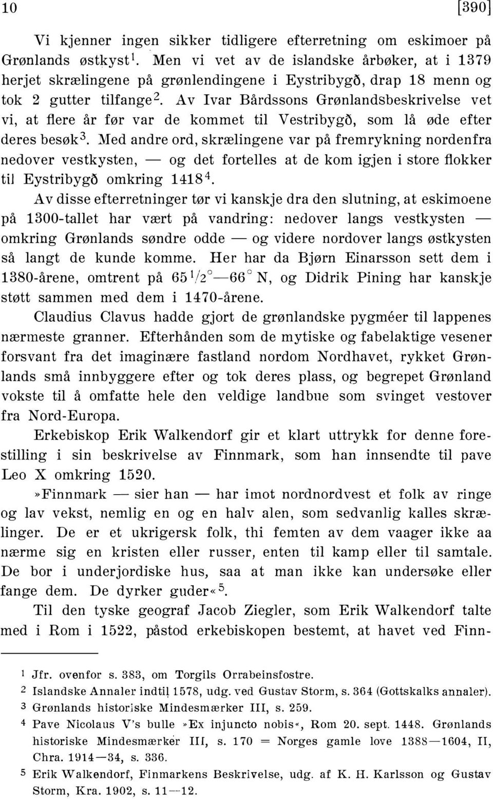 Med andre ord, skrælingene var på fremrykning nordenfra nedover vestkysten, - og det fortelles at de kom igjen i store flokker til Eystribyg5 omkring 14184.
