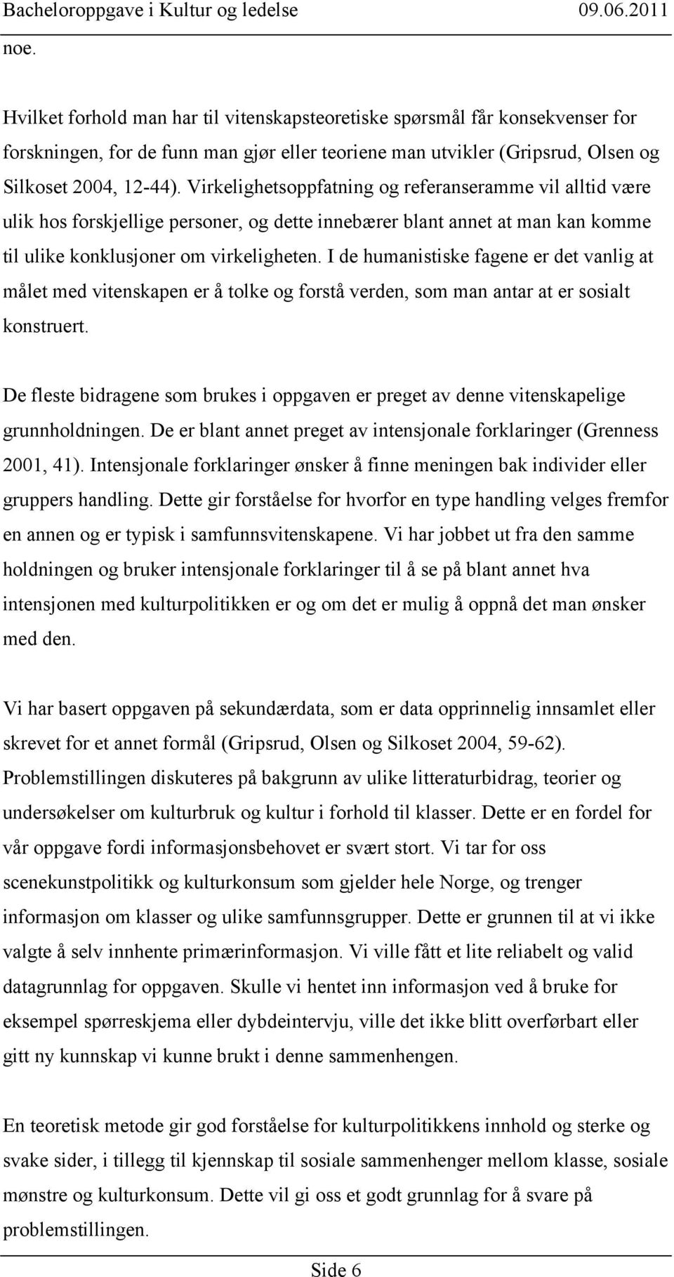 I de humanistiske fagene er det vanlig at målet med vitenskapen er å tolke og forstå verden, som man antar at er sosialt konstruert.